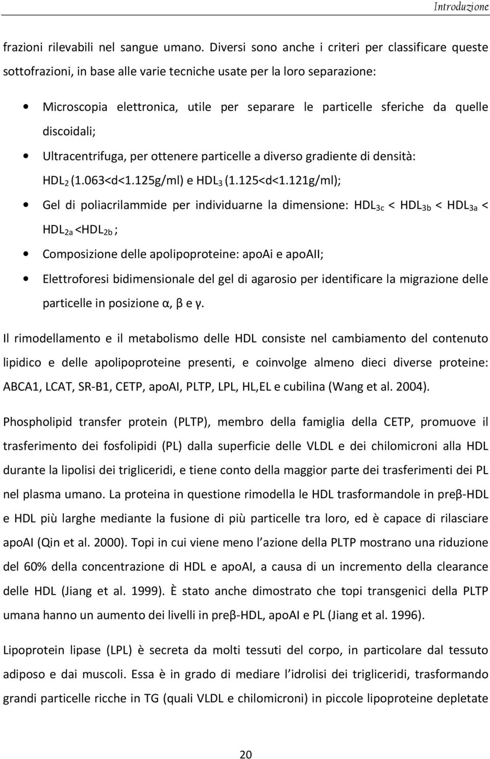 quelle discoidali; Ultracentrifuga, per ottenere particelle a diverso gradiente di densità: HDL 2 (1.063<d<1.125g/ml) e HDL 3 (1.125<d<1.