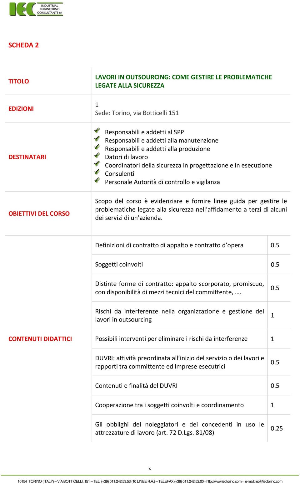 OBIETTIVI DEL CORSO Scopo del corso è evidenziare e fornire linee guida per gestire le problematiche legate alla sicurezza nell affidamento a terzi di alcuni dei servizi di un azienda.