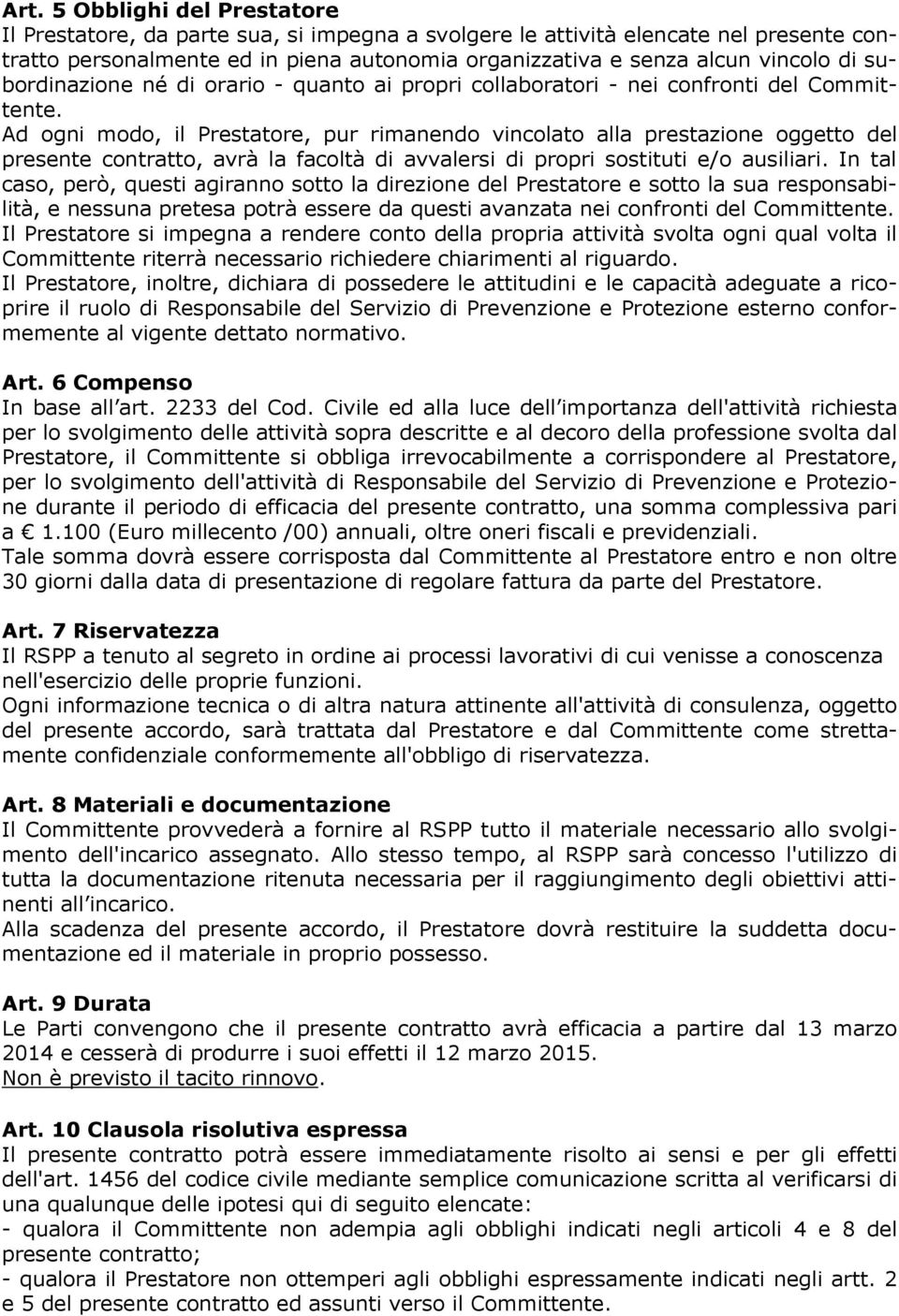 Ad ogni modo, il Prestatore, pur rimanendo vincolato alla prestazione oggetto del presente contratto, avrà la facoltà di avvalersi di propri sostituti e/o ausiliari.