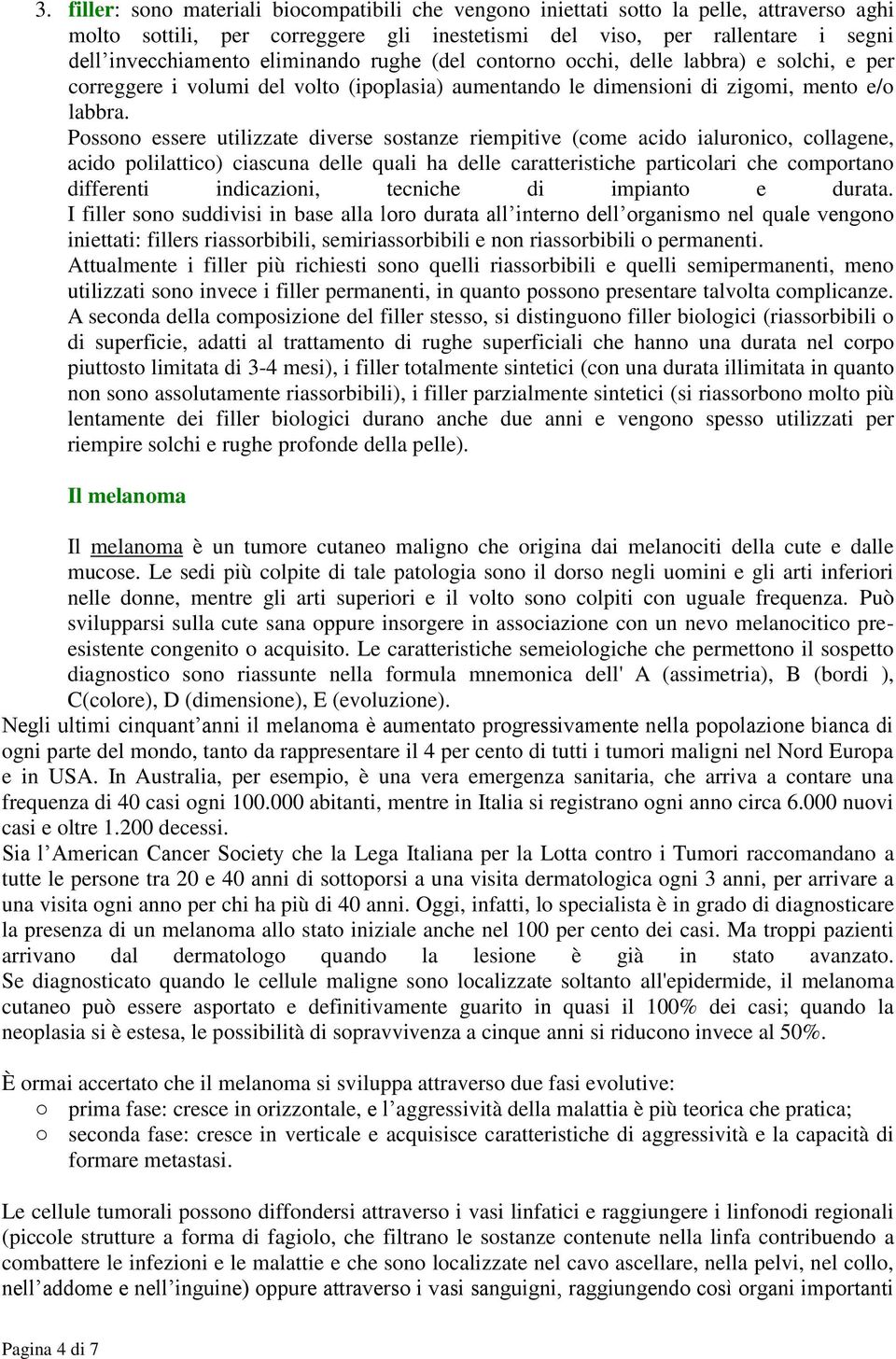 Possono essere utilizzate diverse sostanze riempitive (come acido ialuronico, collagene, acido polilattico) ciascuna delle quali ha delle caratteristiche particolari che comportano differenti