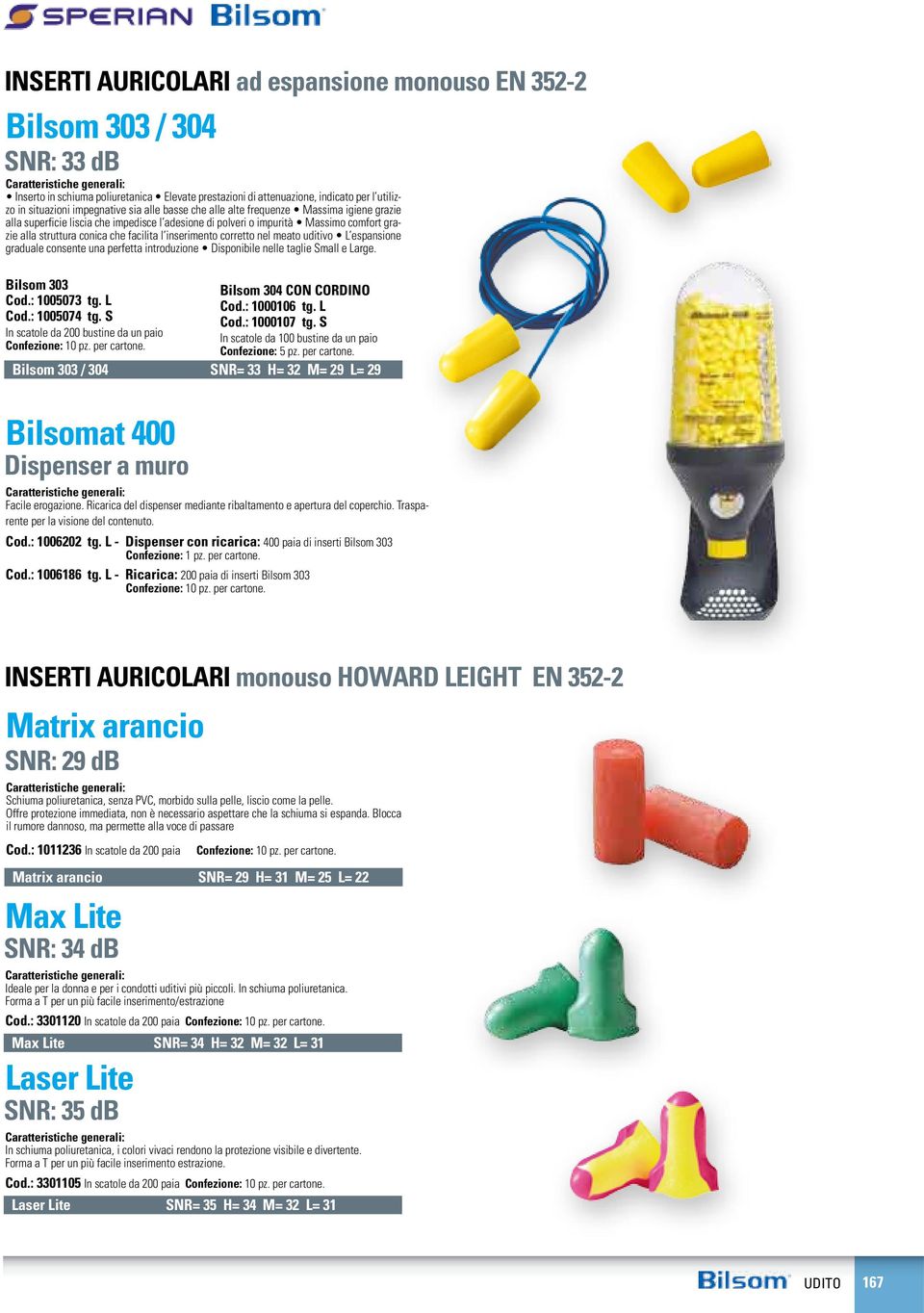 inserimento corretto nel meato uditivo L espansione graduale consente una perfetta introduzione Disponibile nelle taglie Small e Large. Bilsom 303 Bilsom 304 CON CORDINO Cod.: 1005073 tg. L Cod.