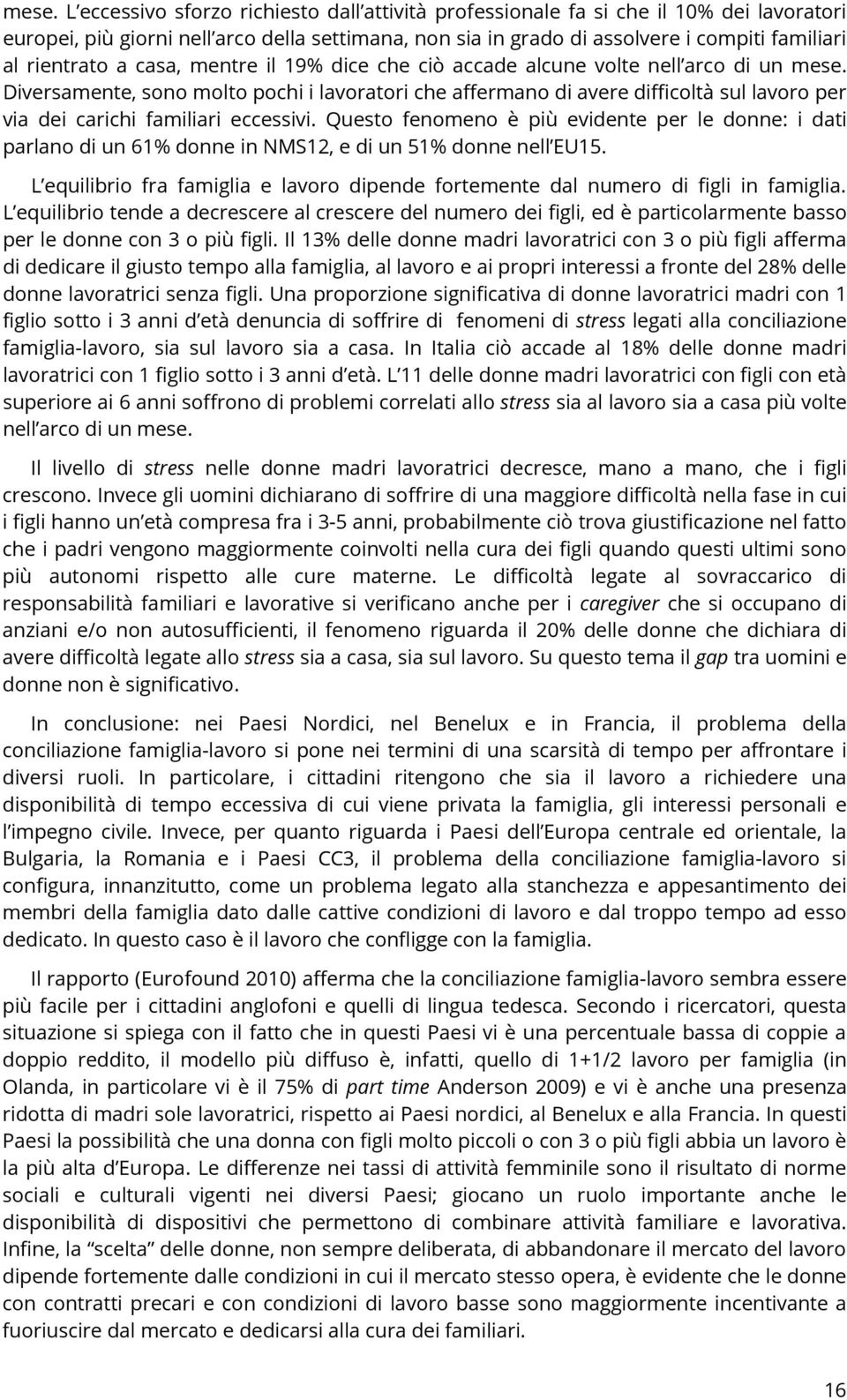 Diversamente, sono molto pochi i lavoratori che affermano di avere difficoltà sul lavoro per via dei carichi familiari eccessivi.