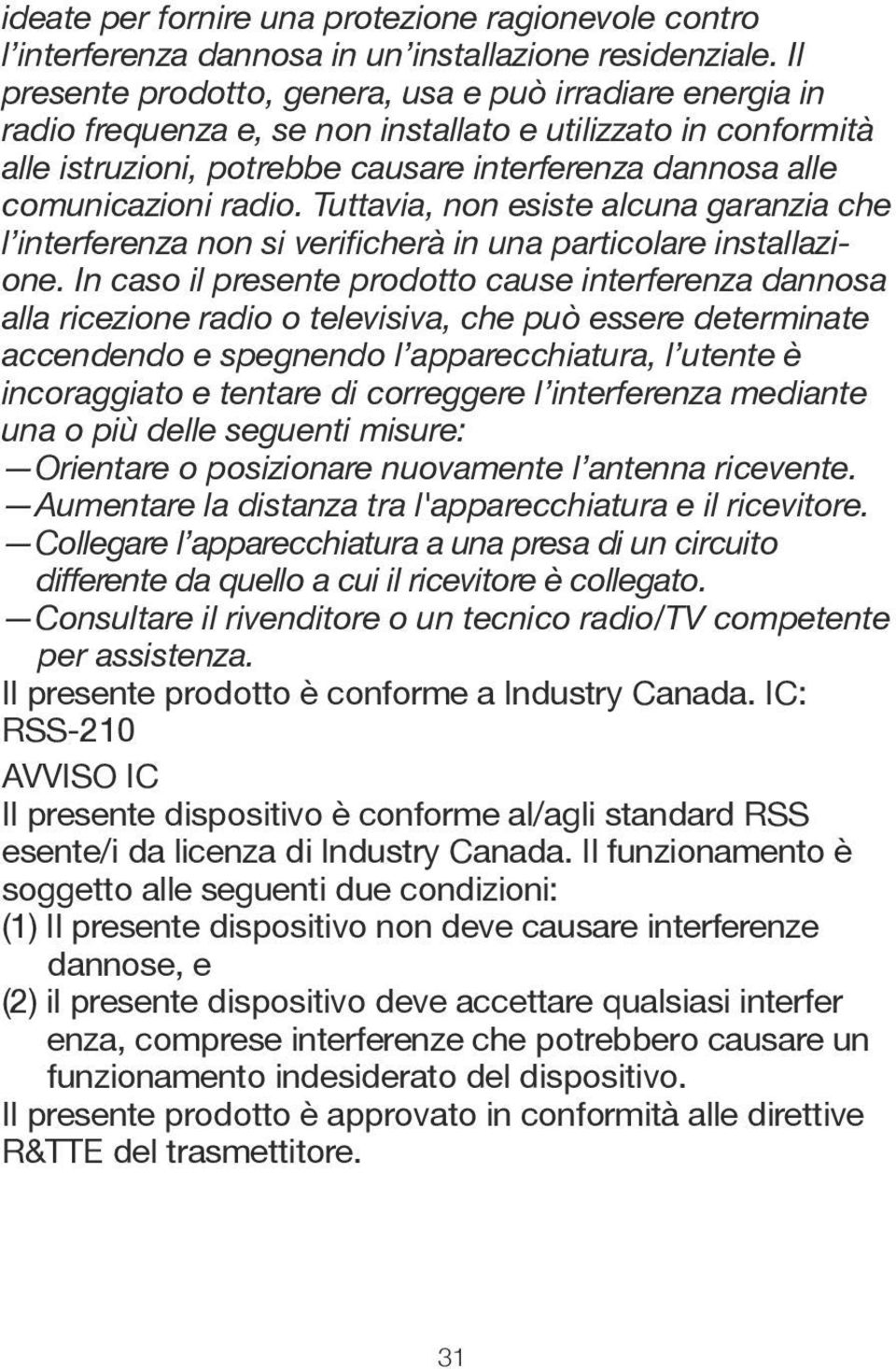 radio. Tuttavia, non esiste alcuna garanzia che l interferenza non si verificherà in una particolare installazione.