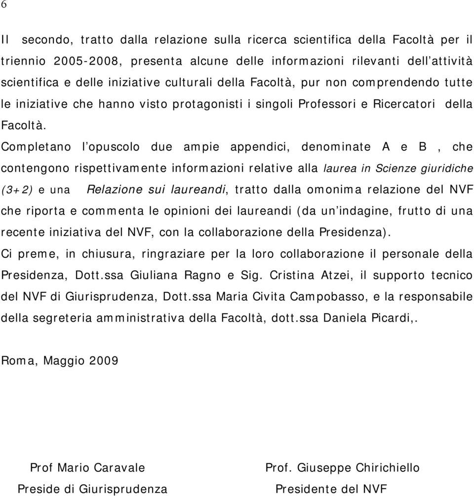 Completano l opuscolo due ampie appendici, denominate A e B, che contengono rispettivamente informazioni relative alla laurea in Scienze giuridiche (3+2) e una Relazione sui laureandi, tratto dalla