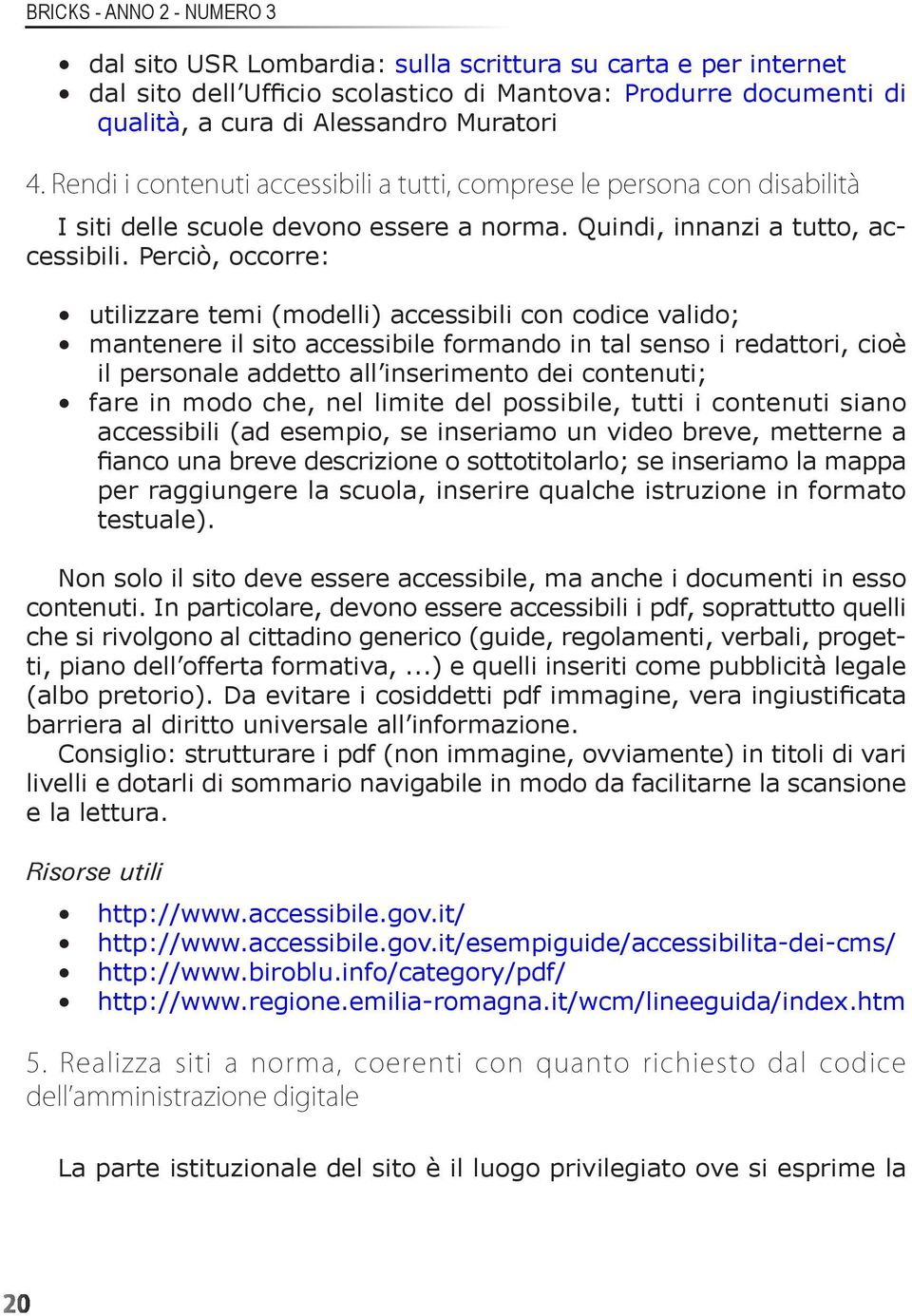 Perciò, occorre: utilizzare temi (modelli) accessibili con codice valido; mantenere il sito accessibile formando in tal senso i redattori, cioè il personale addetto all inserimento dei contenuti;