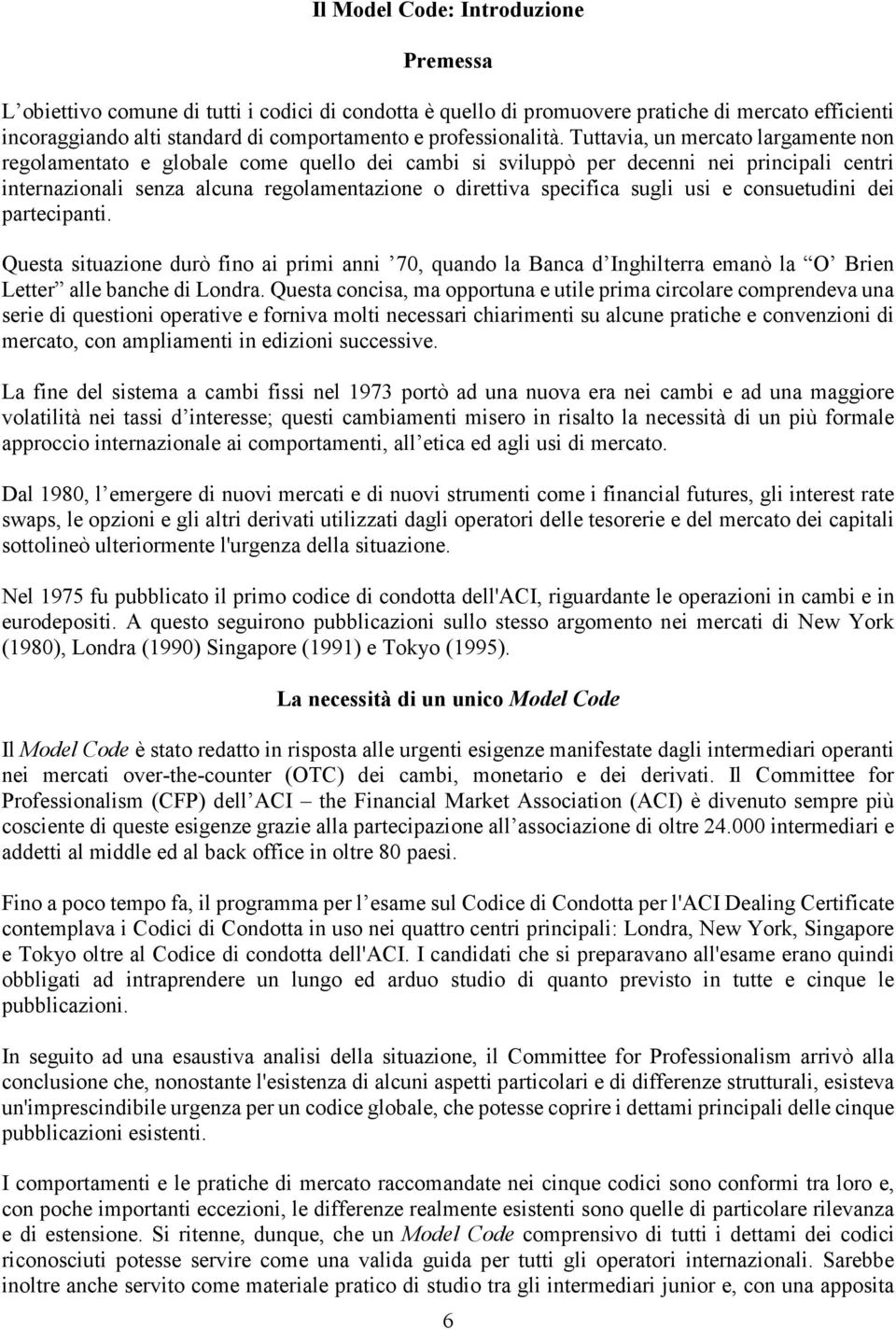 Tuttavia, un mercato largamente non regolamentato e globale come quello dei cambi si sviluppò per decenni nei principali centri internazionali senza alcuna regolamentazione o direttiva specifica