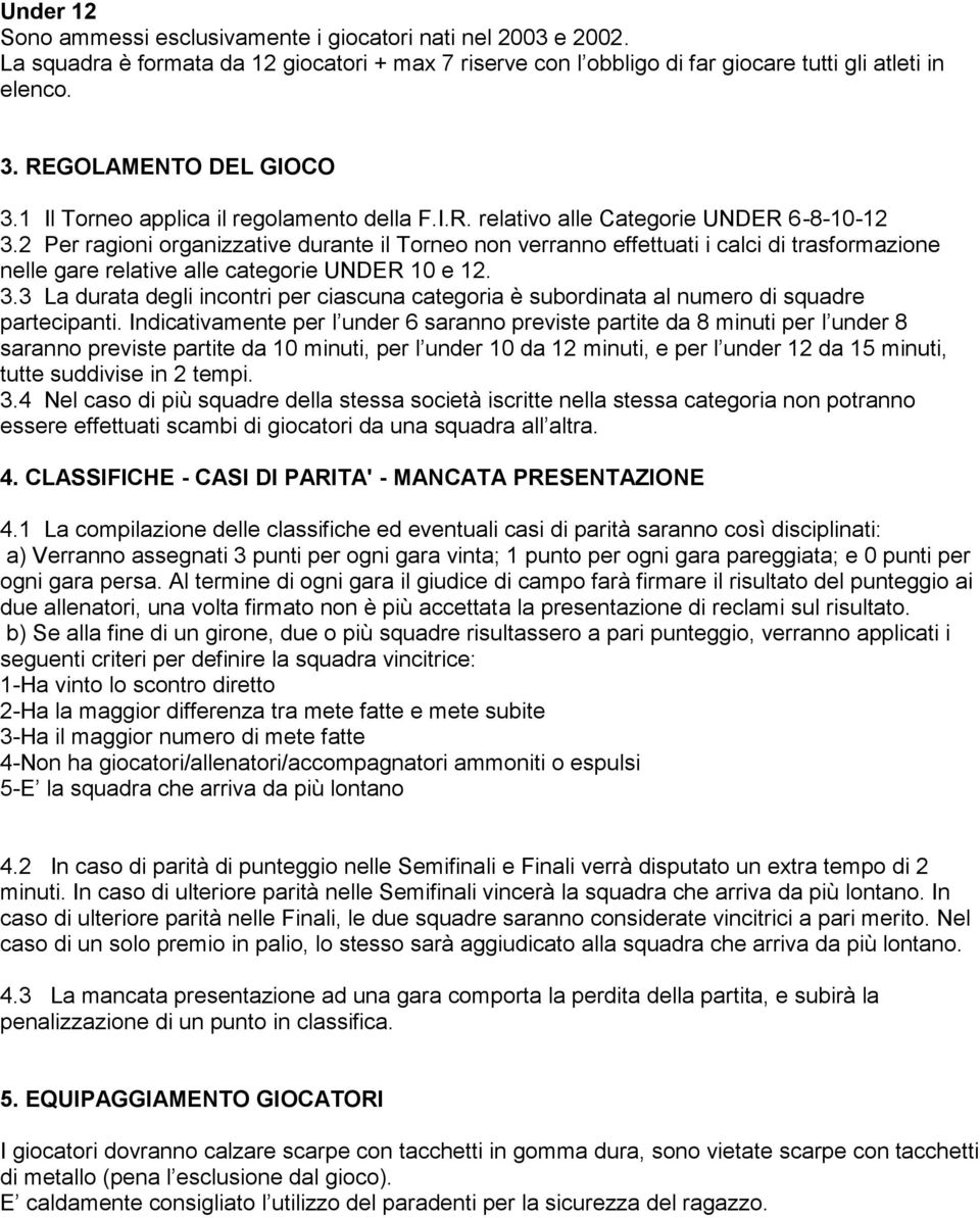 2 Per ragioni organizzative durante il Torneo non verranno effettuati i calci di trasformazione nelle gare relative alle categorie UNDER 10 e 12. 3.