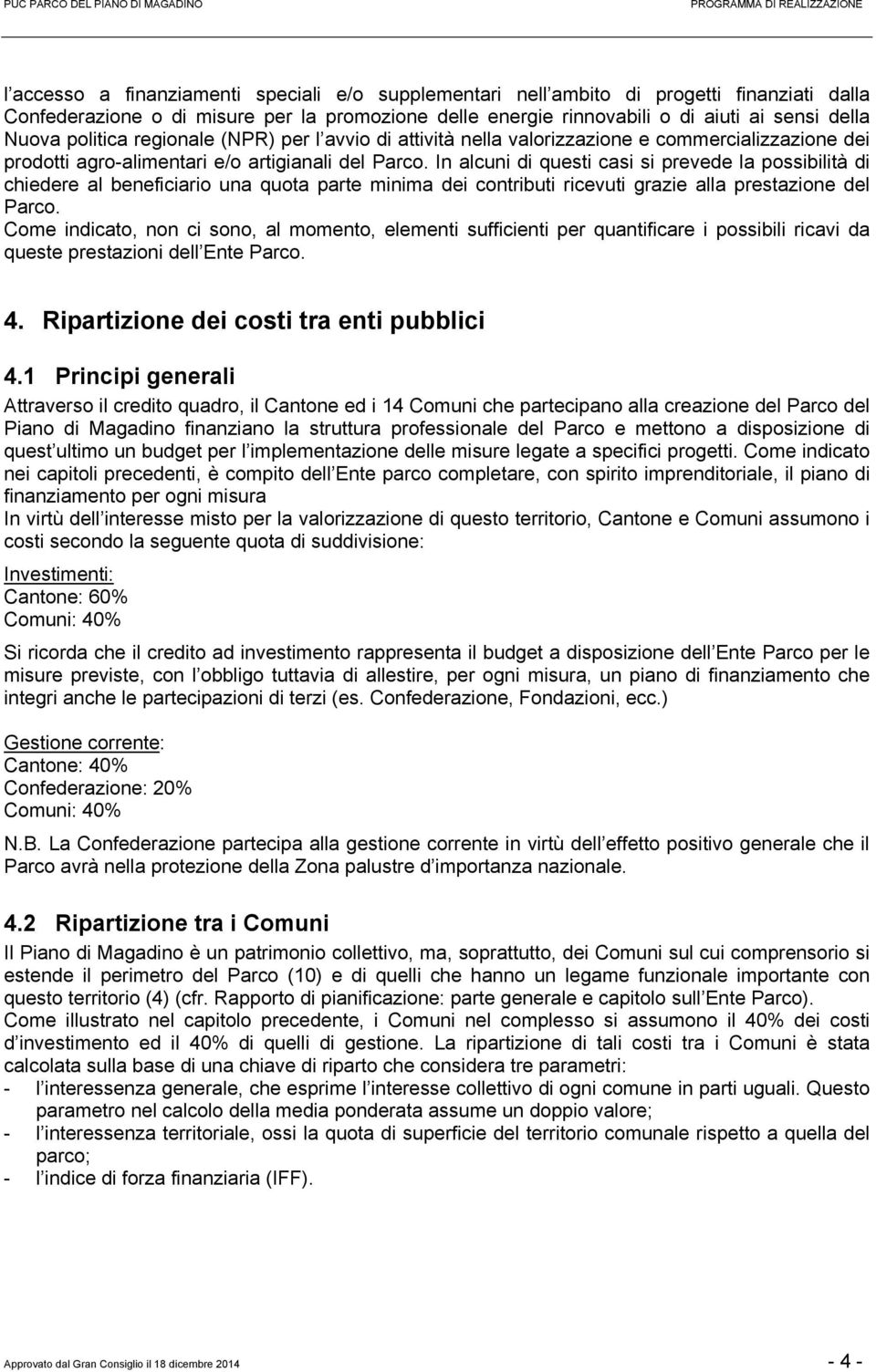 In alcuni di questi casi si prevede la possibilità di chiedere al beneficiario una quota parte minima dei contributi ricevuti grazie alla prestazione del Parco.