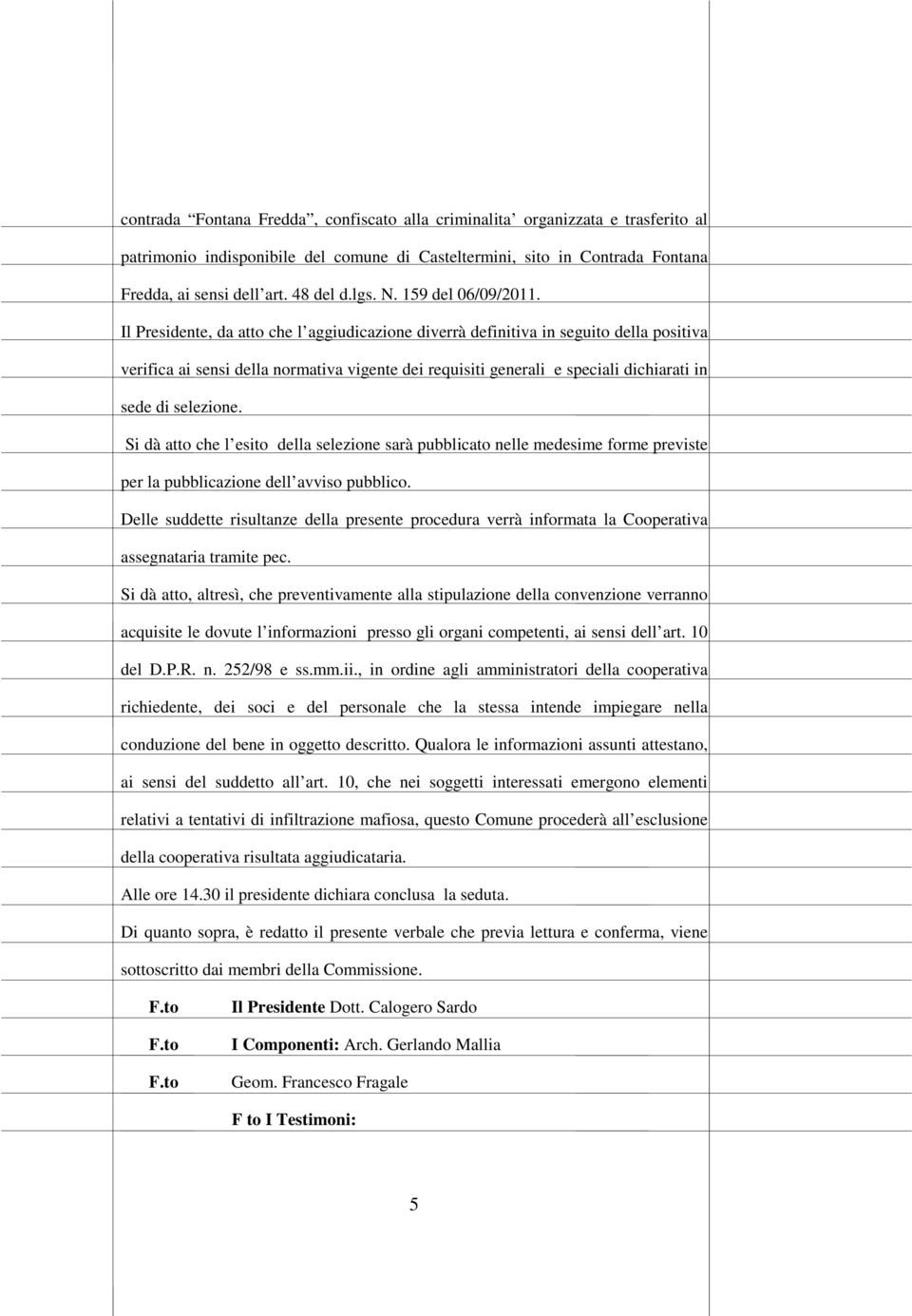 Il Presidente, da atto che l aggiudicazione diverrà definitiva in seguito della positiva verifica ai sensi della normativa vigente dei requisiti generali e speciali dichiarati in sede di selezione.