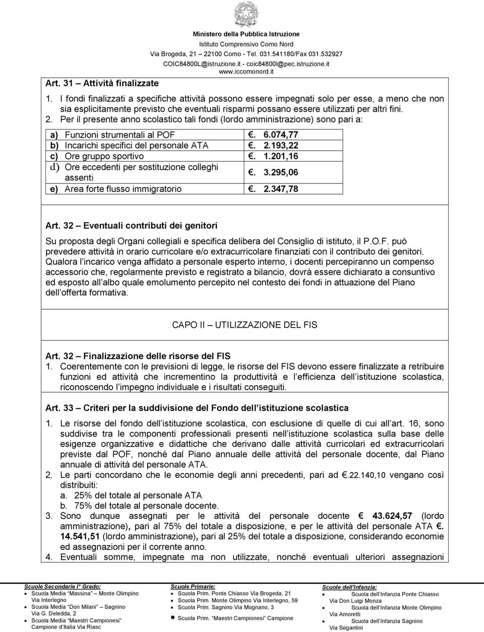 Per il presente anno scolastico tali fondi (lordo amministrazione) sono pari a: a) Funzioni strumentali al POF. 6.074,77 b) Incarichi specifici del personale ATA. 2.193,22 c) Ore gruppo sportivo. 1.