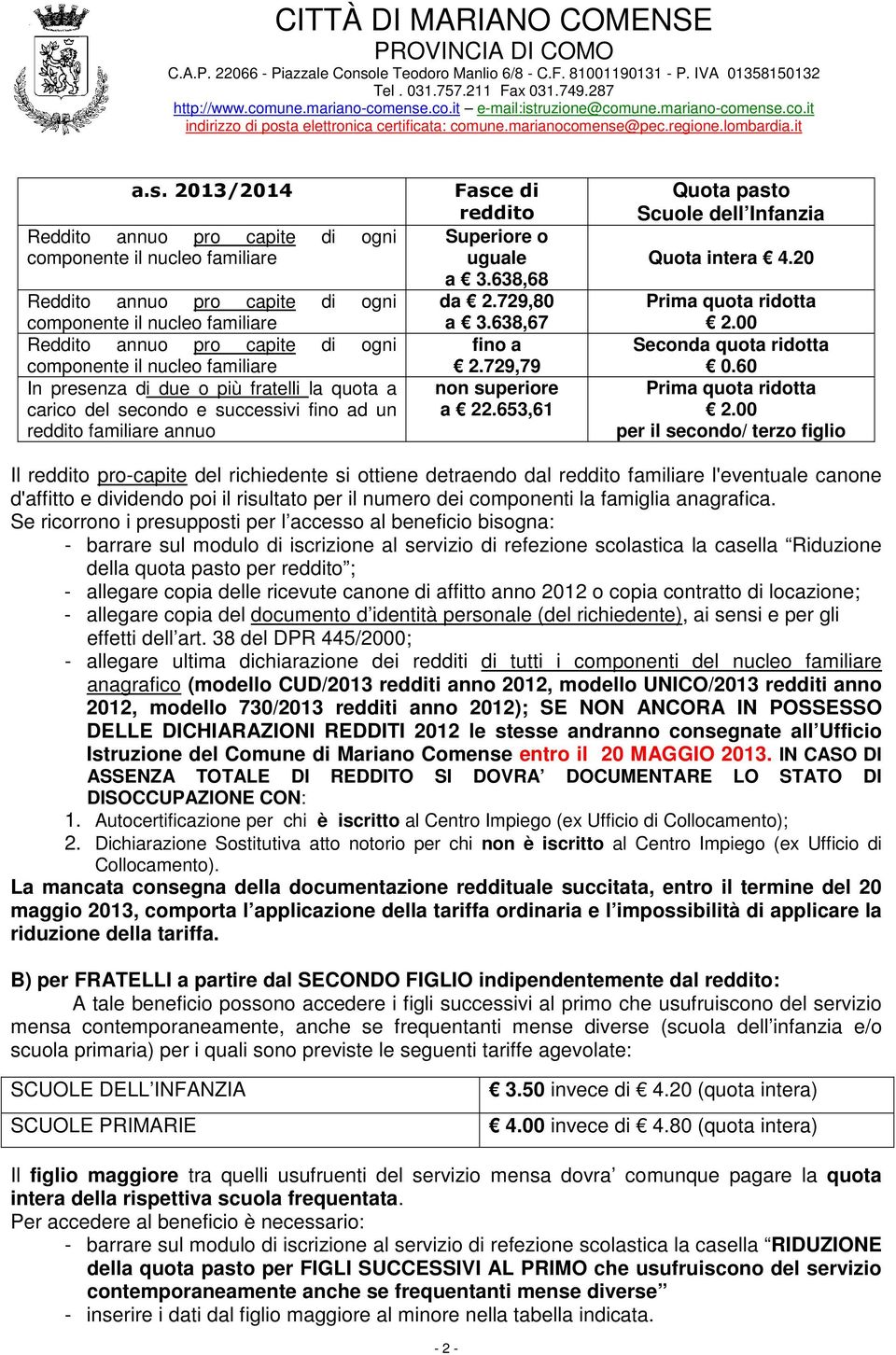 638,67 fino a 2.729,79 non superiore a 22.653,61 Quota pasto Scuole dell Infanzia Quota intera 4.20 Prima quota ridotta 2.00 Seconda quota ridotta 0.60 Prima quota ridotta 2.