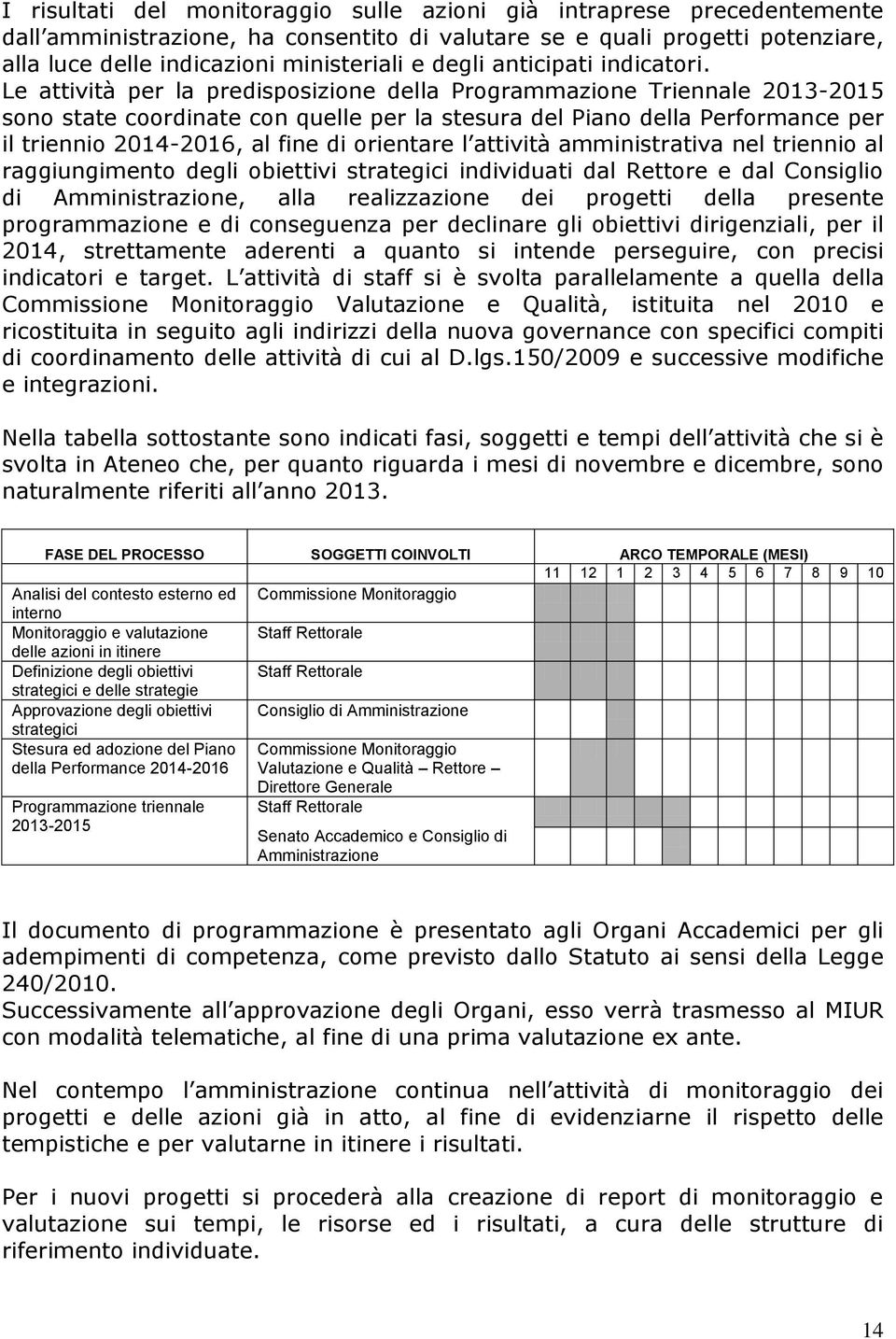 Le attività per la predisposizione della Programmazione Triennale 2013-2015 sono state coordinate con quelle per la stesura del Piano della Performance per il triennio 2014-2016, al fine di orientare