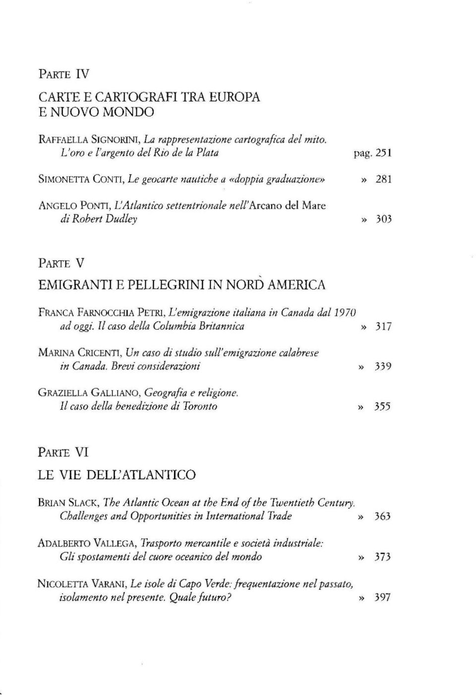 AMERICA FRANCA FARNOCCHIA PETRI, L'emigrazione italiana in Canada da/1970 ad oggi. ll caso della Columbia Britannica» 317 MARINA CRICENTI, Un caso di studio sull'emigrazione calabrese in Canada.