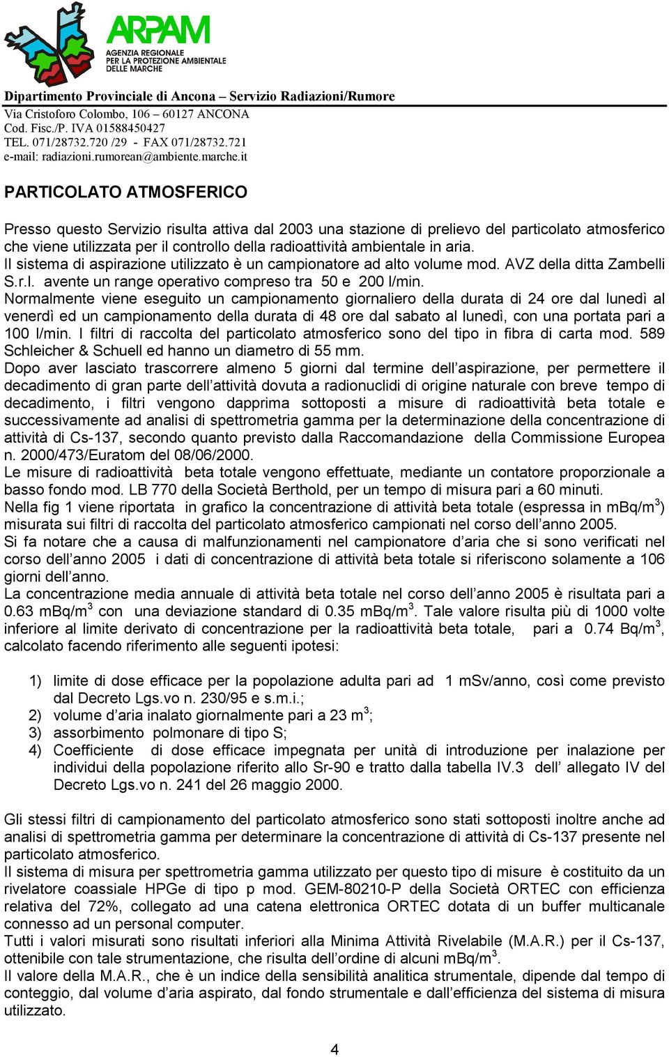 Normalmente viene eseguito un campionamento giornaliero della durata di 24 ore dal lunedì al venerdì ed un campionamento della durata di 48 ore dal sabato al lunedì, con una portata pari a 100 l/min.