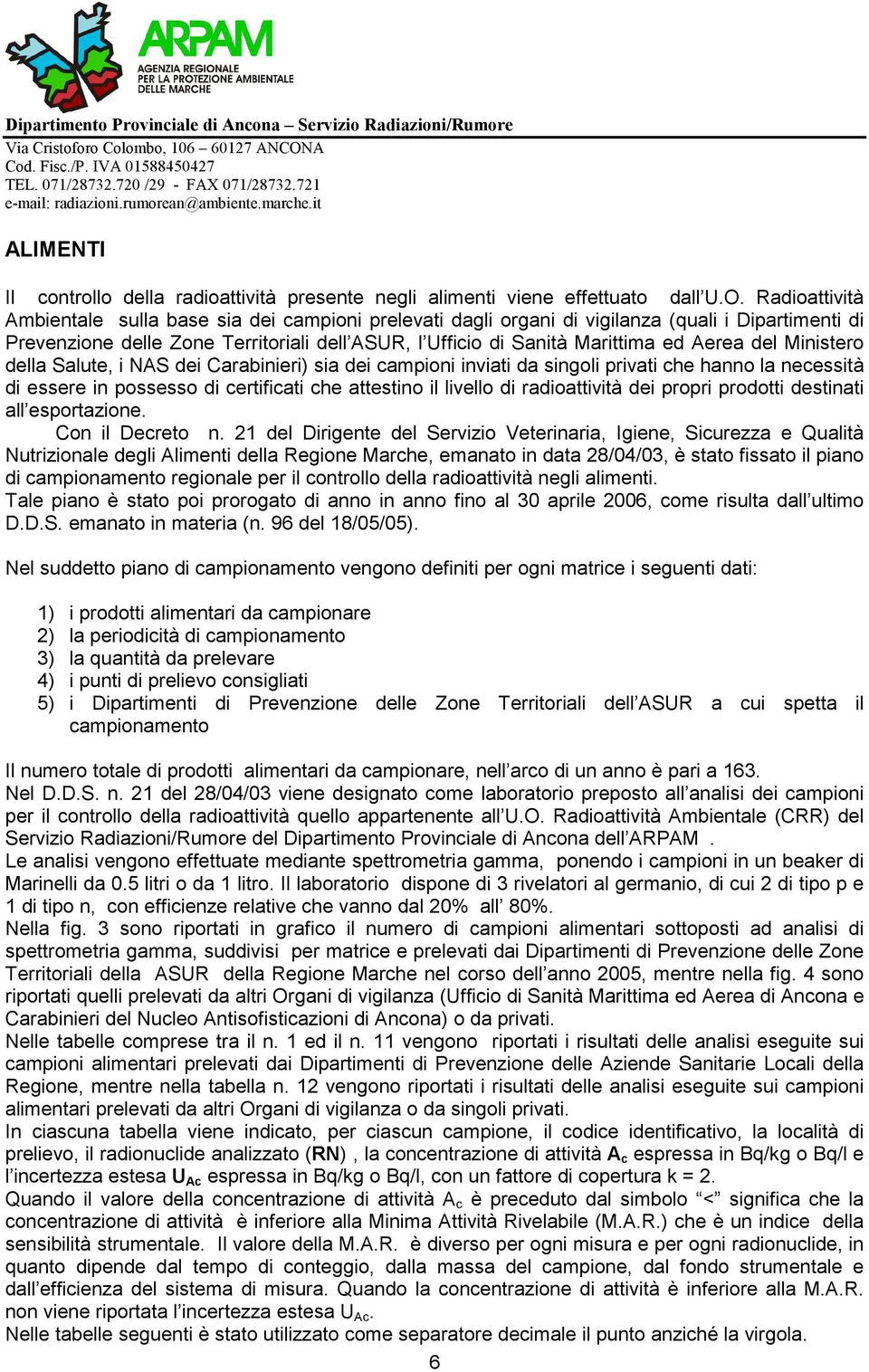 del Ministero della Salute, i NAS dei Carabinieri) sia dei campioni inviati da singoli privati che hanno la necessità di essere in possesso di certificati che attestino il livello di radioattività