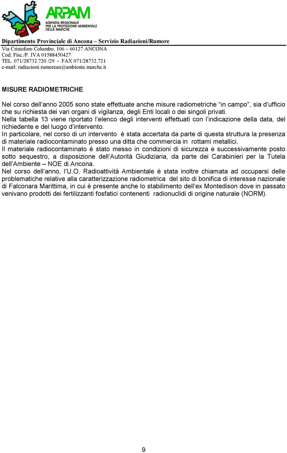 In particolare, nel corso di un intervento è stata accertata da parte di questa struttura la presenza di materiale radiocontaminato presso una ditta che commercia in rottami metallici.