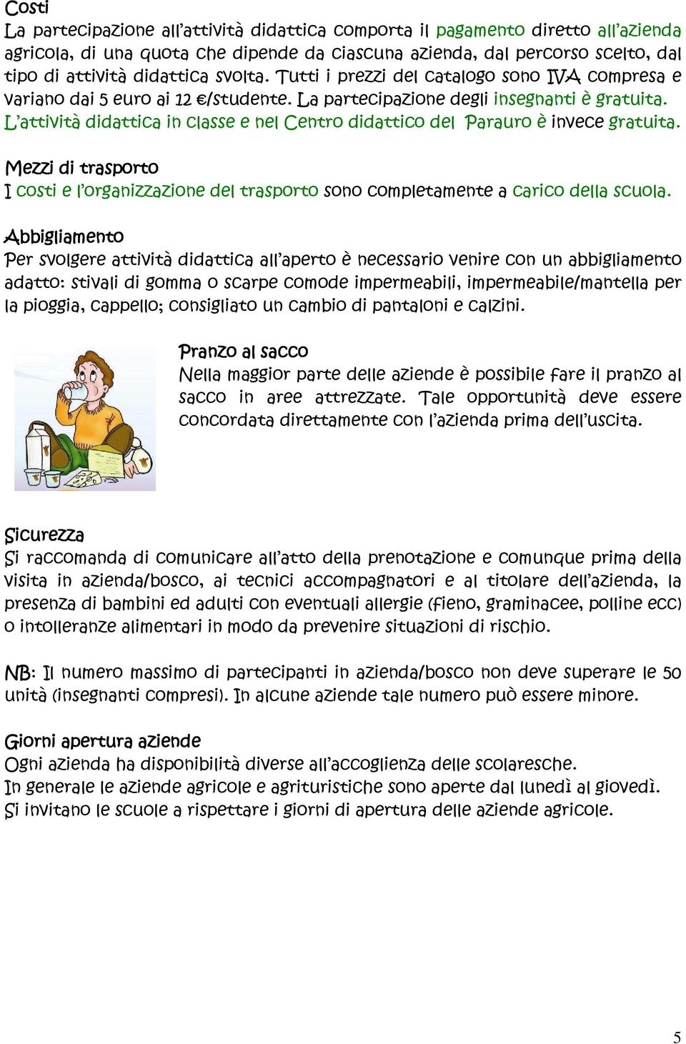 L attività didattica in classe e nel Centro didattico del Parauro è invece gratuita. Mezzi di trasporto I costi e l organizzazione del trasporto sono completamente a carico della scuola.