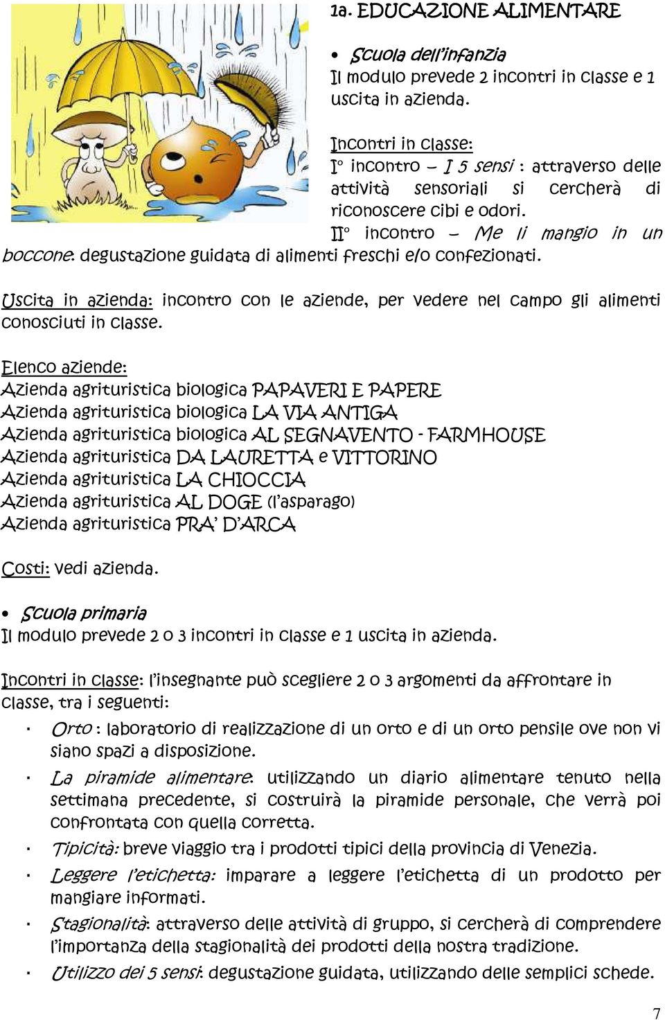 II incontro Me li mangio in un boccone: degustazione guidata di alimenti freschi e/o confezionati. Uscita in azienda: incontro con le aziende, per vedere nel campo gli alimenti conosciuti in classe.