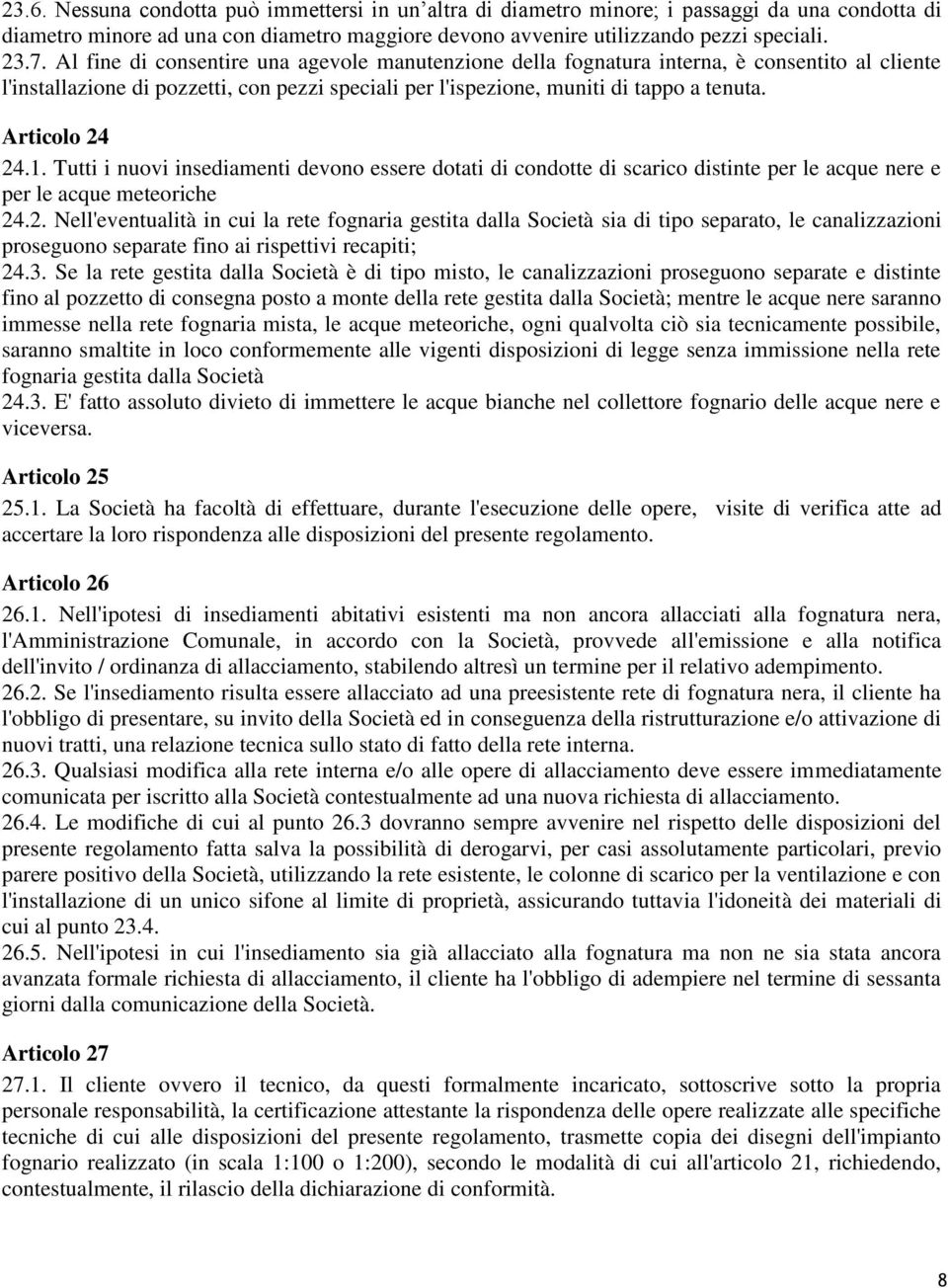 Articolo 24 24.1. Tutti i nuovi insediamenti devono essere dotati di condotte di scarico distinte per le acque nere e per le acque meteoriche 24.2. Nell'eventualità in cui la rete fognaria gestita dalla Società sia di tipo separato, le canalizzazioni proseguono separate fino ai rispettivi recapiti; 24.