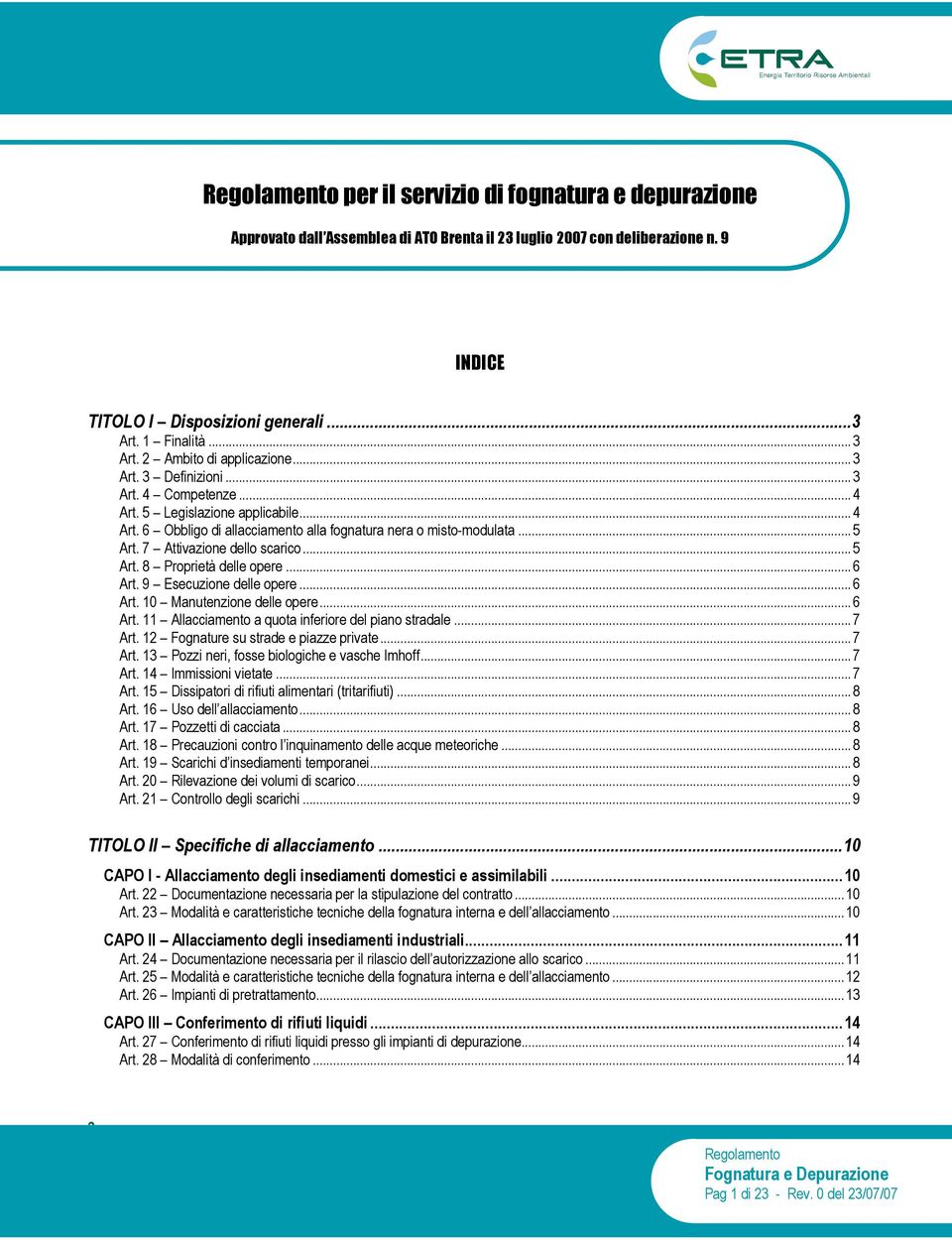 ..6 Art. 9 Esecuzione delle opere...6 Art. 10 Manutenzione delle opere...6 Art. 11 Allacciamento a quota inferiore del piano stradale...7 Art. 12 Fognature su strade e piazze private...7 Art. 13 Pozzi neri, fosse biologiche e vasche Imhoff.