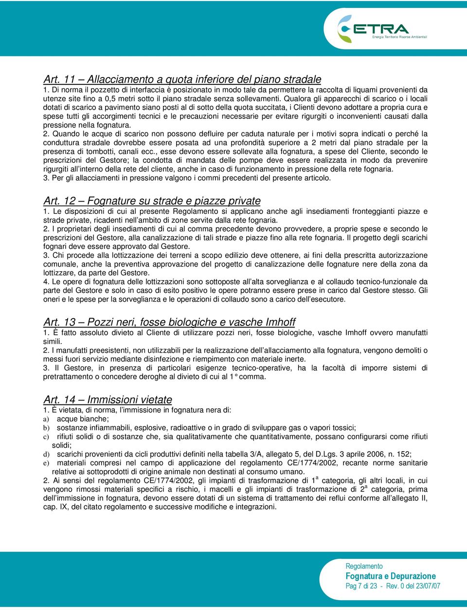 Qualora gli apparecchi di scarico o i locali dotati di scarico a pavimento siano posti al di sotto della quota succitata, i Clienti devono adottare a propria cura e spese tutti gli accorgimenti