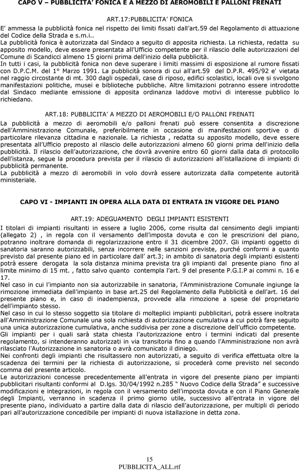 La richiesta, redatta su apposito modello, deve essere presentata all Ufficio competente per il rilascio delle autorizzazioni del Comune di Scandicci almeno 15 giorni prima dell'inizio della