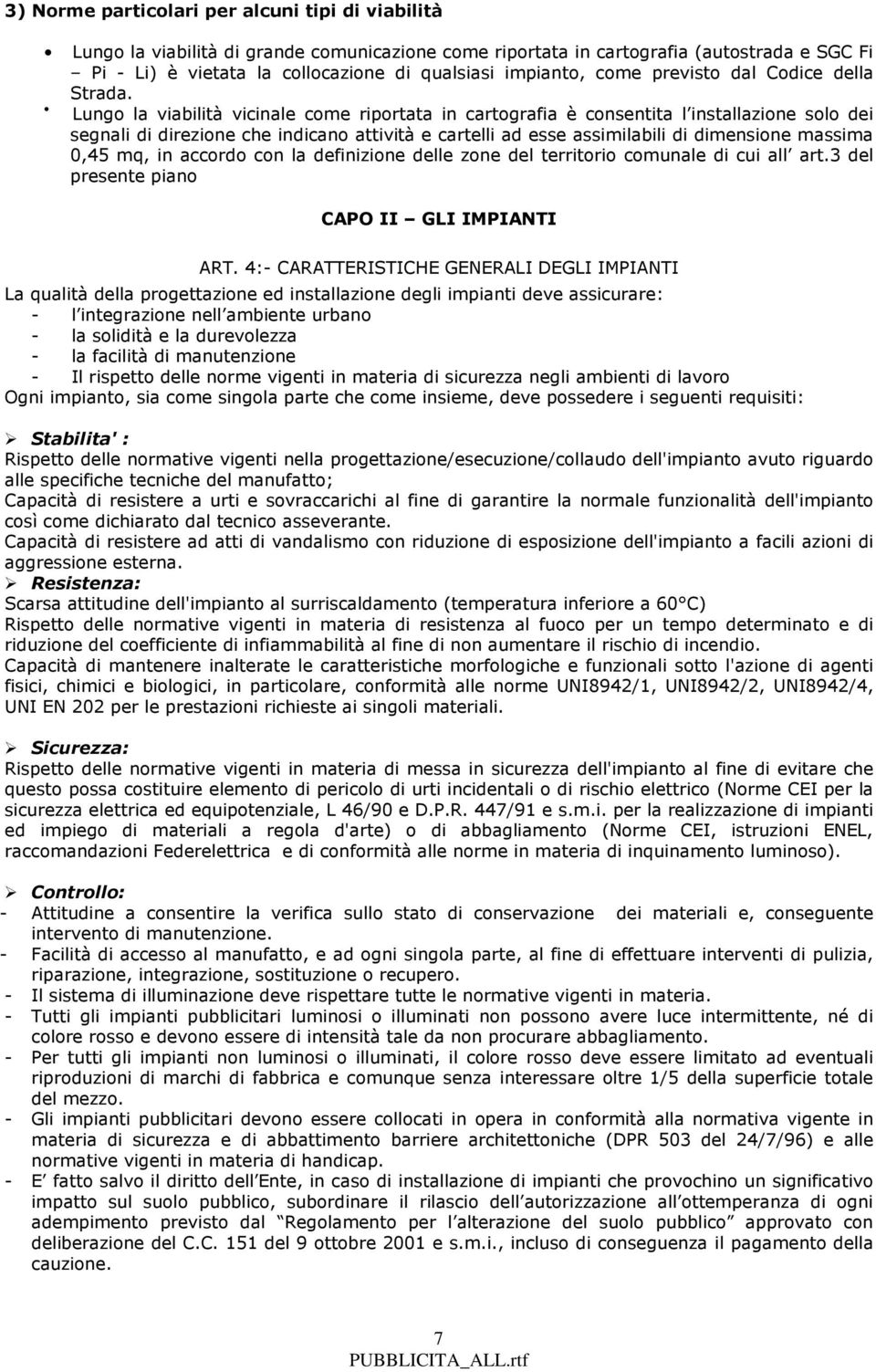 Lungo la viabilità vicinale come riportata in cartografia è consentita l installazione solo dei segnali di direzione che indicano attività e cartelli ad esse assimilabili di dimensione massima 0,45