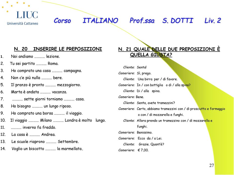 La casa è Andrea. 13. Le scuole riaprono Settembre. 14. Voglio un biscotto la marmellata. N. 21 QUALE DELLE DUE PREPOSIZIONI È QUELLA GIUSTA? Cliente: Senta! Cameriere: Sì, prego.