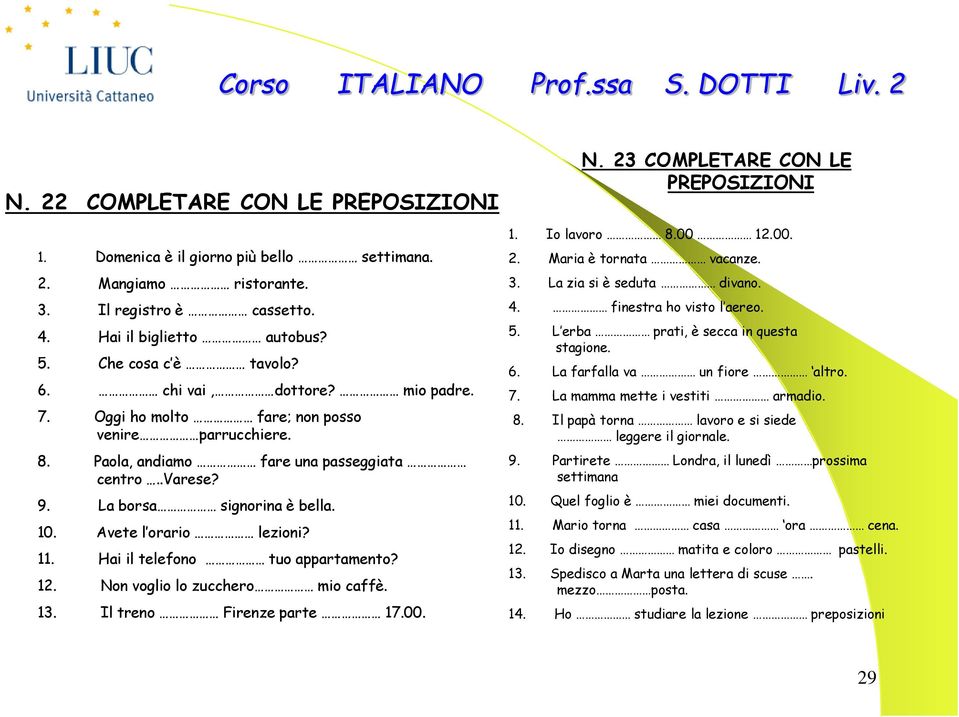 Hai il telefono tuo appartamento? 12. Non voglio lo zucchero mio caffè. 13. Il treno Firenze parte 17.00. N. 23 COMPLETARE CON LE PREPOSIZIONI 1. Io lavoro 8.00 12.00. 2. Maria è tornata vacanze. 3.