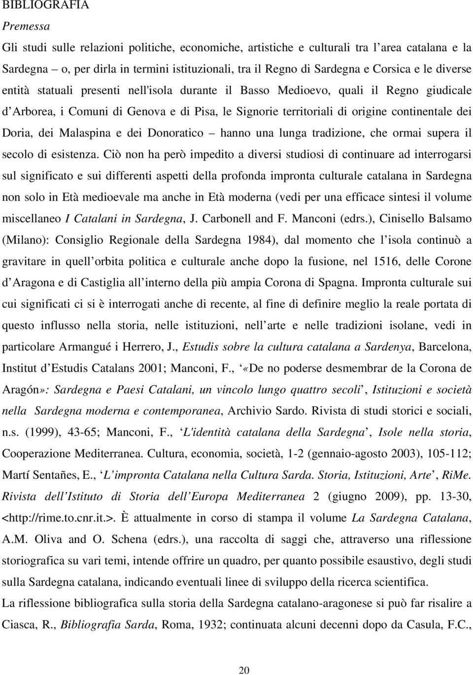 dei Doria, dei Malaspina e dei Donoratico hanno una lunga tradizione, che ormai supera il secolo di esistenza.