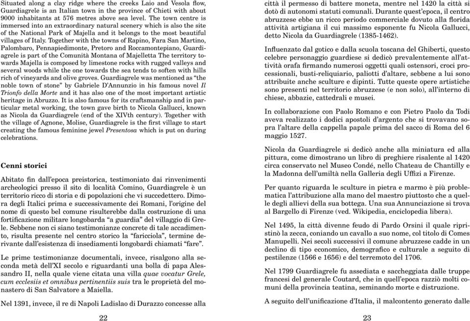 Together with the towns of Rapino, Fara San Martino, Palombaro, Pennapiedimonte, Pretoro and Roccamontepiano, Guardiagrele is part of the Comunità Montana of Majelletta The territory towards Majella