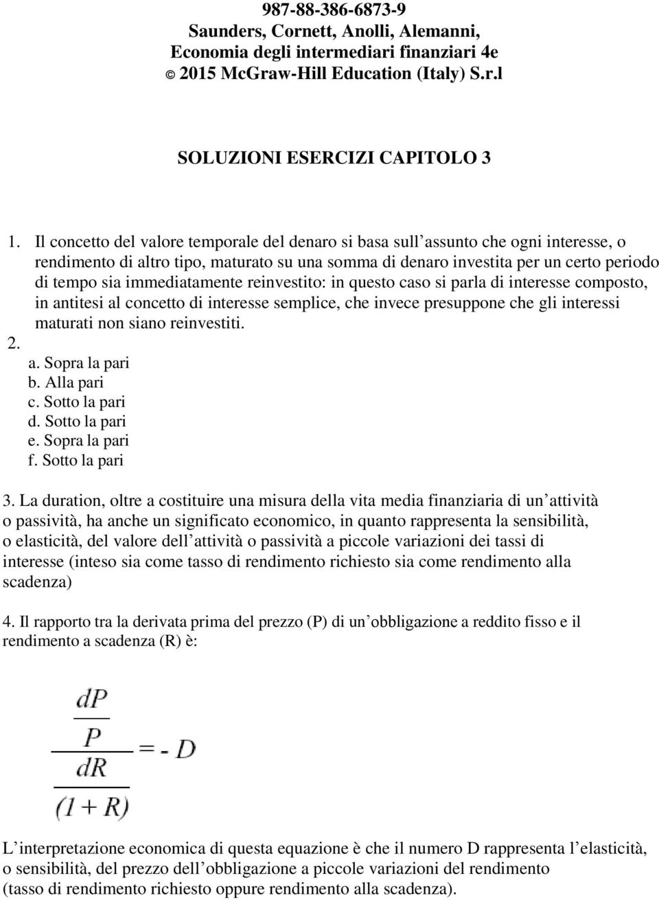 immediatamente reinvestito: in questo caso si parla di interesse composto, in antitesi al concetto di interesse semplice, che invece presuppone che gli interessi maturati non siano reinvestiti.. a. Sopra la pari b.