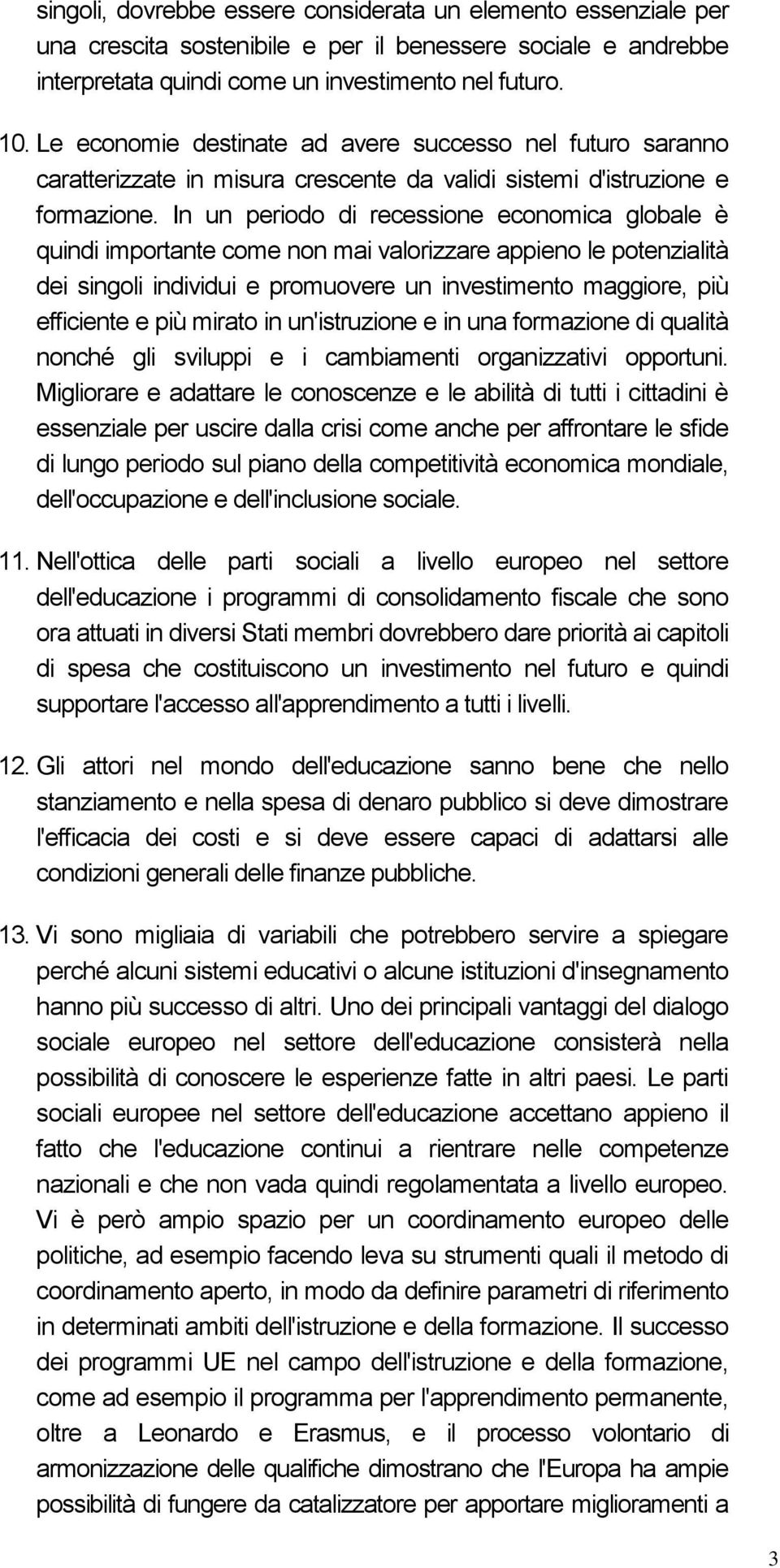 In un periodo di recessione economica globale è quindi importante come non mai valorizzare appieno le potenzialità dei singoli individui e promuovere un investimento maggiore, più efficiente e più