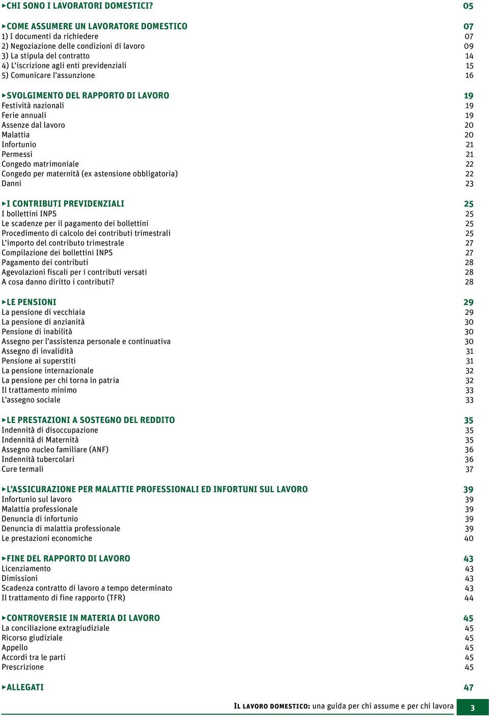 Comunicare l assunzione 16 SVOLGIMENTO DEL RAPPORTO DI LAVORO 19 Festività nazionali 19 Ferie annuali 19 Assenze dal lavoro 20 Malattia 20 Infortunio 21 Permessi 21 Congedo matrimoniale 22 Congedo