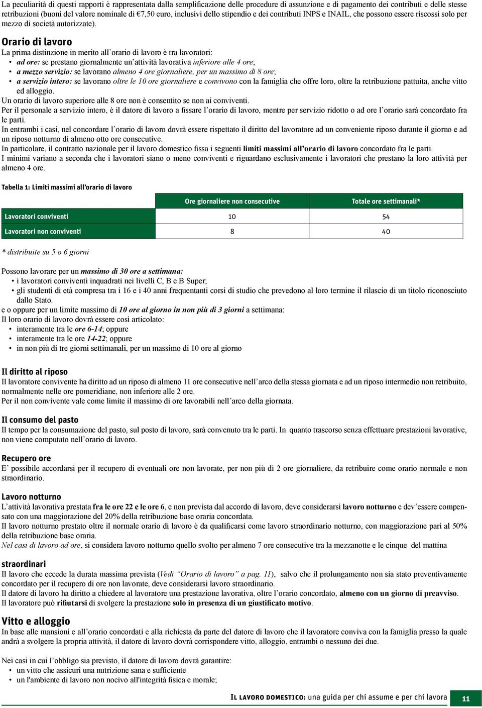 Orario di lavoro La prima distinzione in merito all orario di lavoro è tra lavoratori: ad ore: se prestano giornalmente un attività lavorativa inferiore alle 4 ore; a mezzo servizio: se lavorano