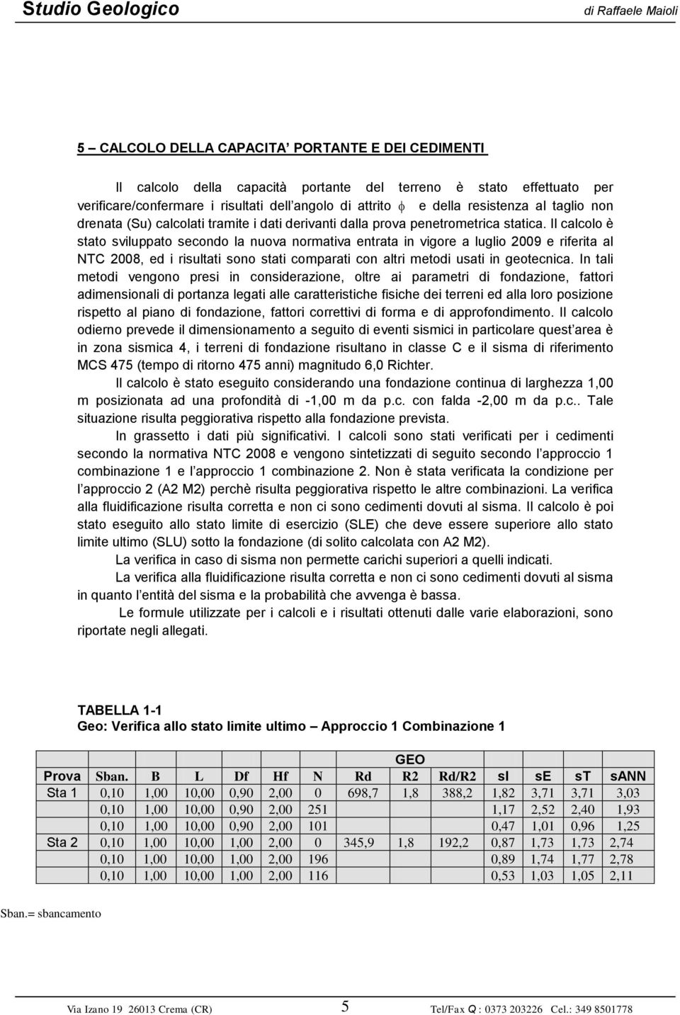 Il calcolo è stato sviluppato secondo la nuova normativa entrata in vigore a luglio 2009 e riferita al NTC 2008, ed i risultati sono stati comparati con altri metodi usati in geotecnica.