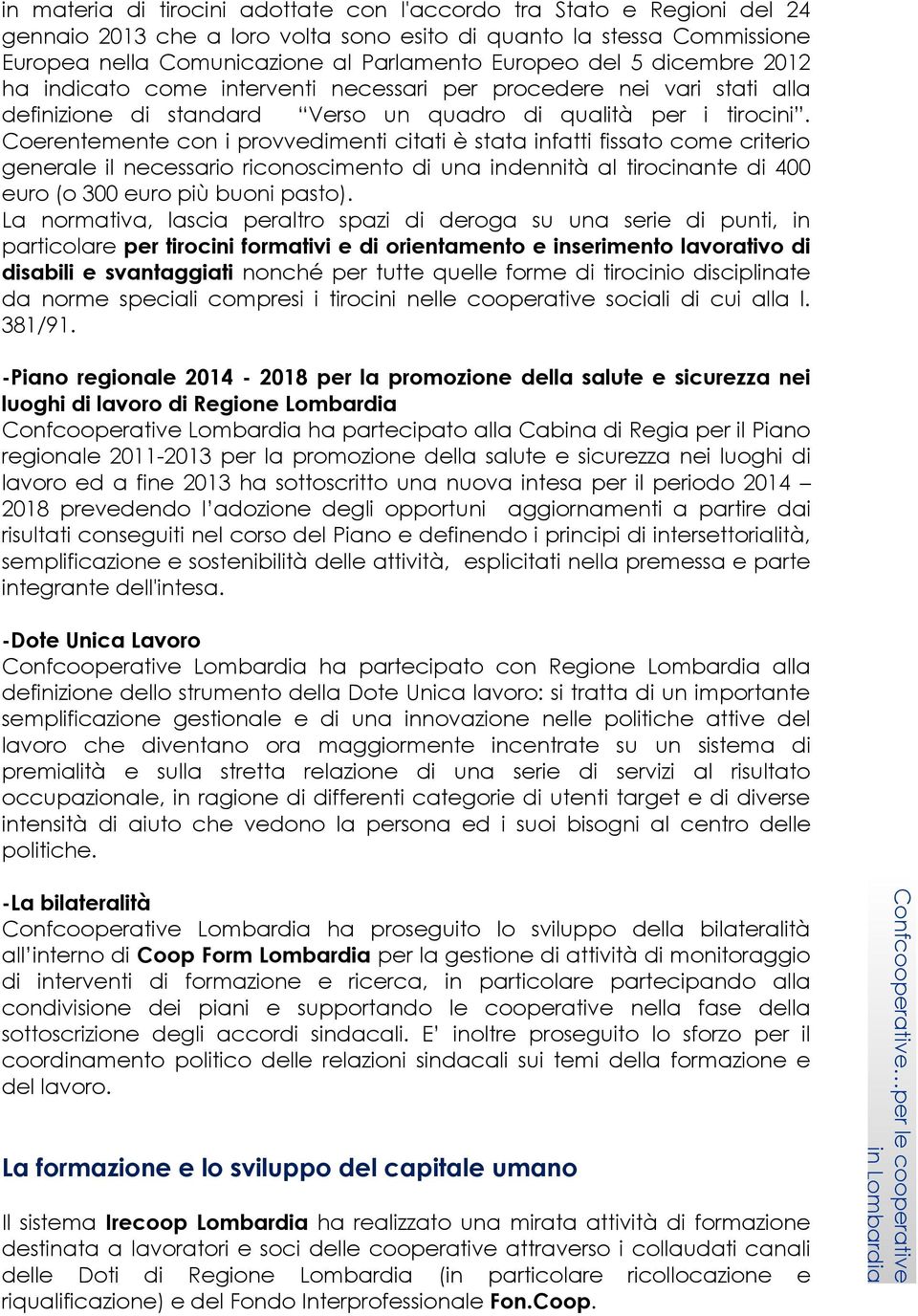 Coerentemente con i provvedimenti citati è stata infatti fissato come criterio generale il necessario riconoscimento di una indennità al tirocinante di 400 euro (o 300 euro più buoni pasto).