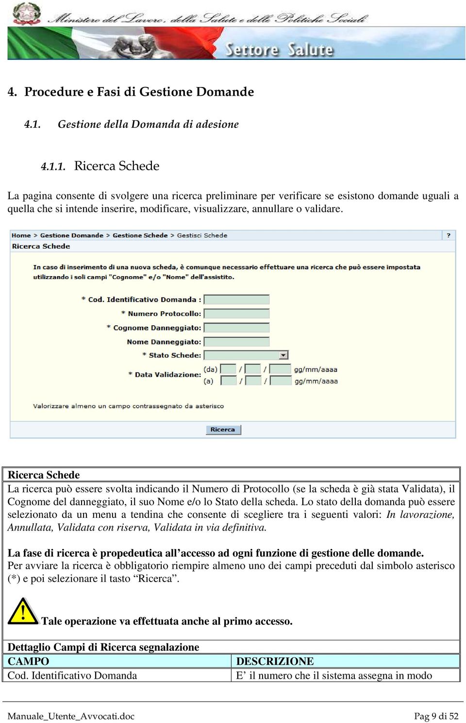 1. Ricerca Schede La pagina consente di svolgere una ricerca preliminare per verificare se esistono domande uguali a quella che si intende inserire, modificare, visualizzare, annullare o validare.