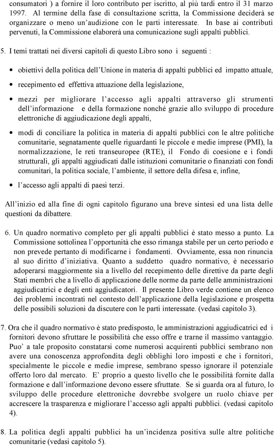 In base ai contributi pervenuti, la Commissione elaborerˆ una comunicazione sugli appalti pubblici. 5.