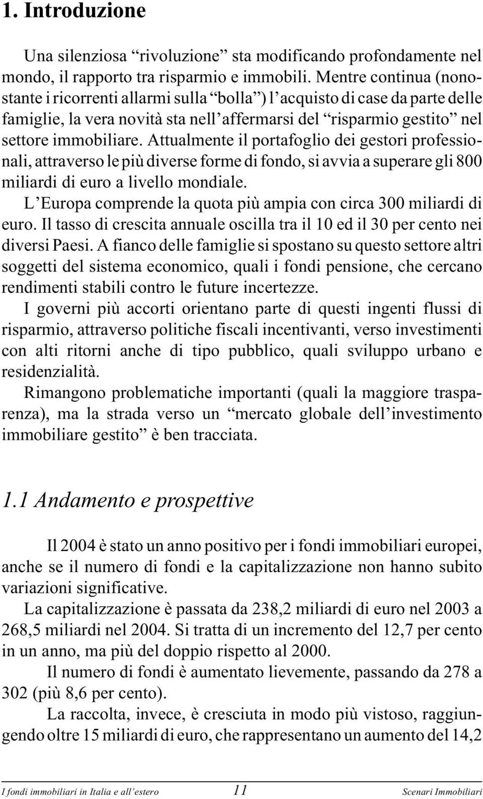 Attualmente il portafoglio dei gestori professionali, attraverso le più diverse forme di fondo, si avvia a superare gli 800 miliardi di euro a livello mondiale.