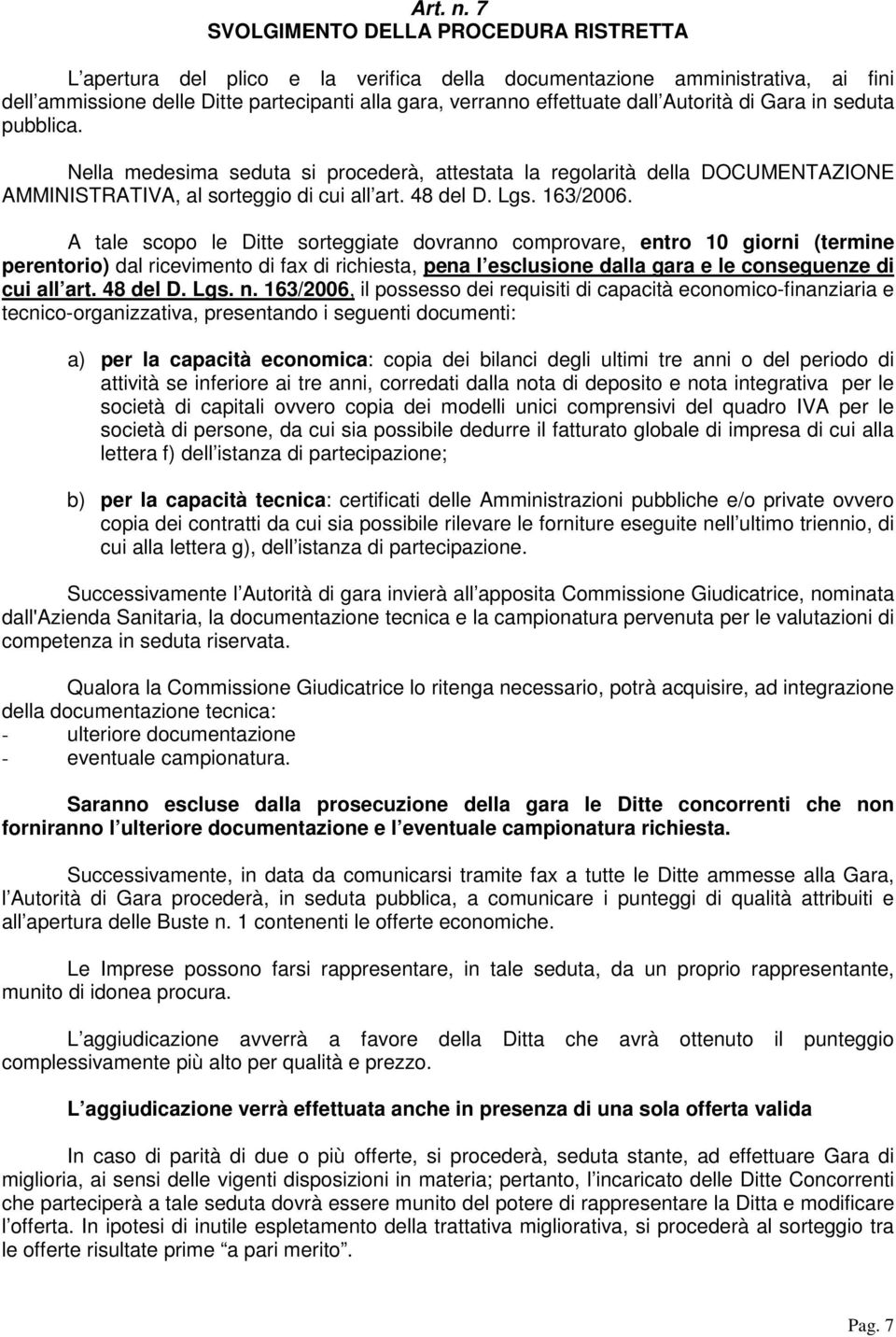 Autorità di Gara in seduta pubblica. Nella medesima seduta si procederà, attestata la regolarità della DOCUMENTAZIONE AMMINISTRATIVA, al sorteggio di cui all art. 48 del D. Lgs. 163/2006.