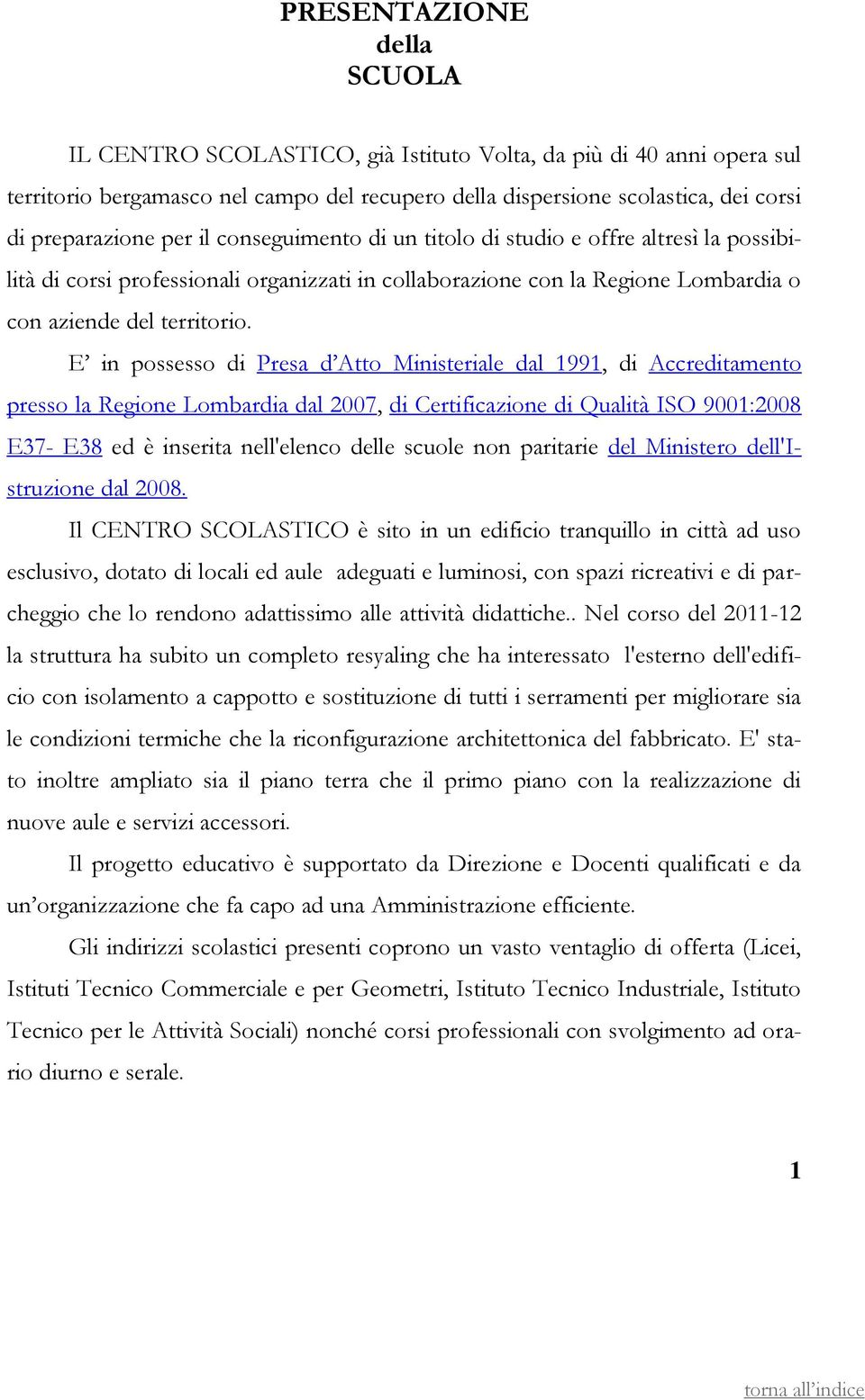 E in possesso di Presa d Atto Ministeriale dal 1991, di Accreditamento presso la Regione Lombardia dal 2007, di Certificazione di Qualità ISO 9001:2008 E37- E38 ed è inserita nell'elenco delle scuole