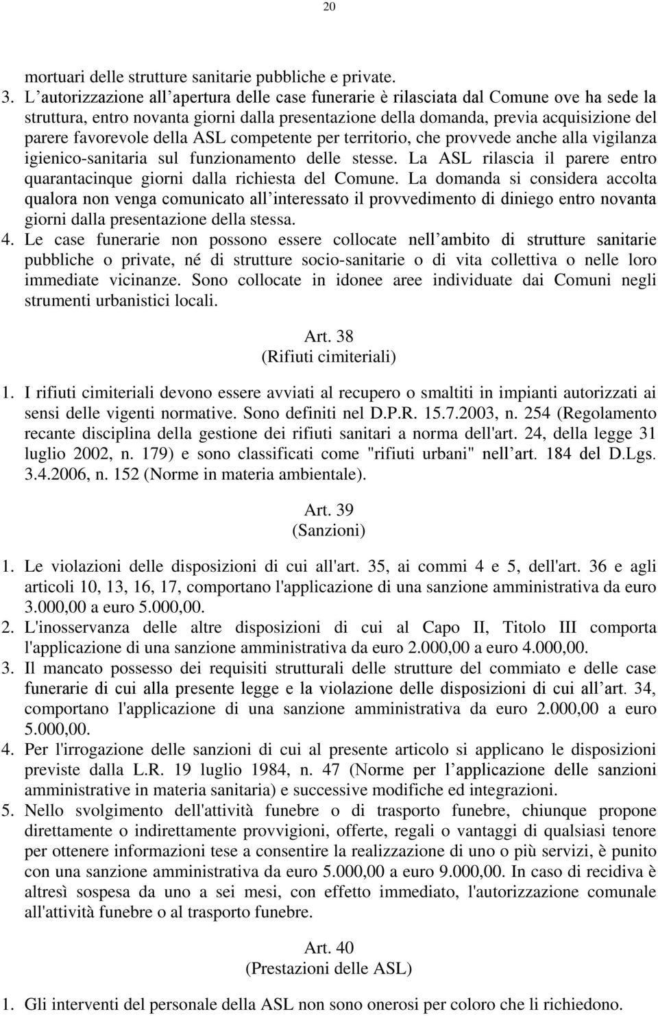 della ASL competente per territorio, che provvede anche alla vigilanza igienico-sanitaria sul funzionamento delle stesse.