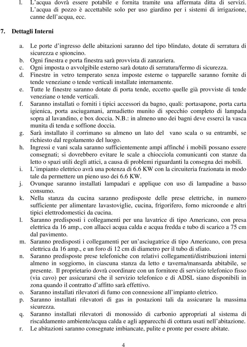 Ogni imposta o avvolgibile esterno sarà dotato di serratura/fermo di sicurezza. d. Finestre in vetro temperato senza imposte esterne o tapparelle saranno fornite di tende veneziane o tende verticali installate internamente.