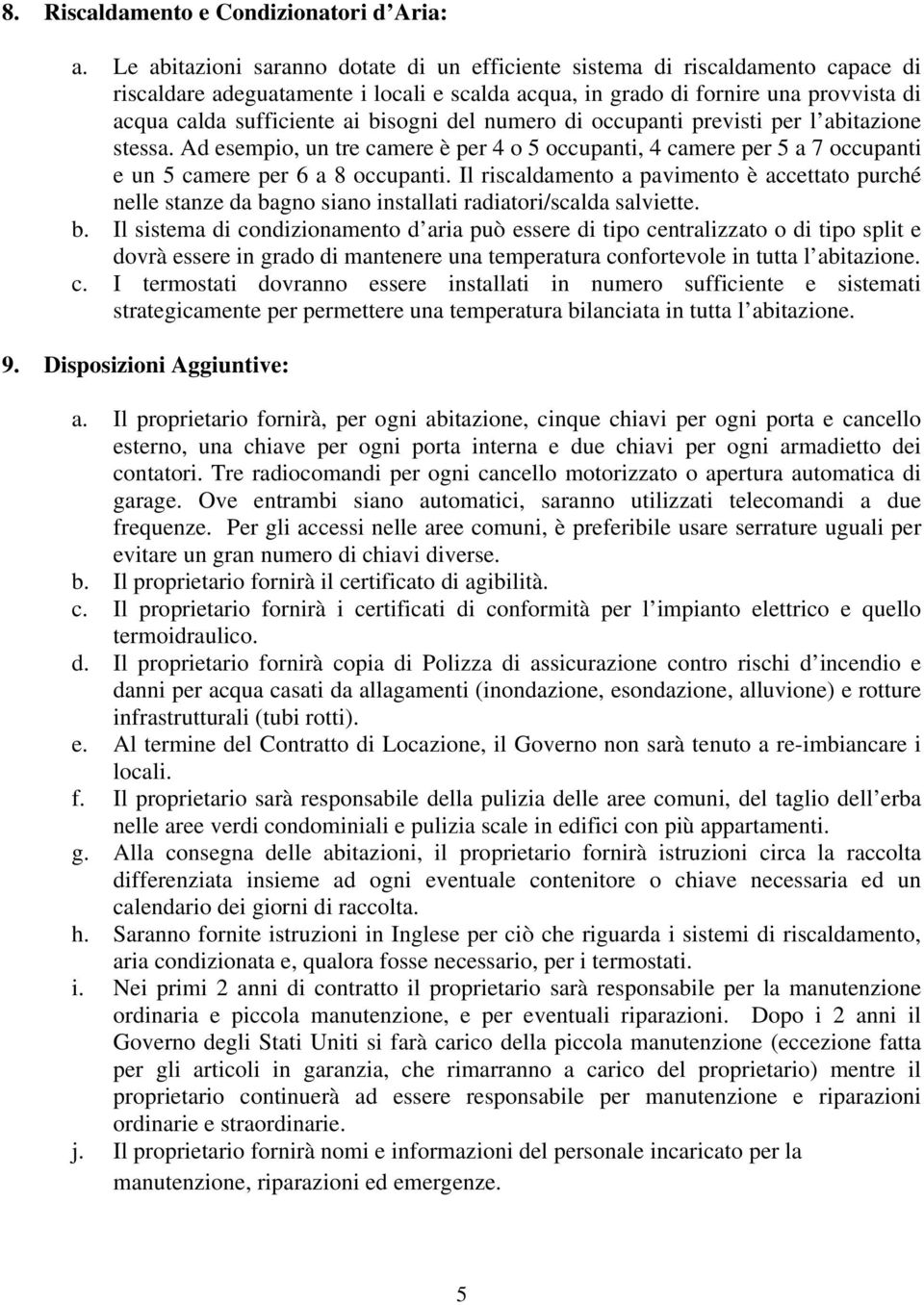 bisogni del numero di occupanti previsti per l abitazione stessa. Ad esempio, un tre camere è per 4 o 5 occupanti, 4 camere per 5 a 7 occupanti e un 5 camere per 6 a 8 occupanti.