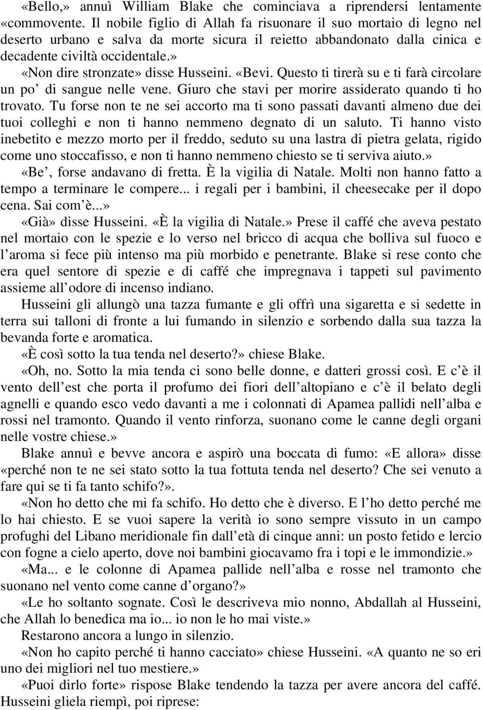 » «Non dire stronzate» disse Husseini. «Bevi. Questo ti tirerà su e ti farà circolare un po di sangue nelle vene. Giuro che stavi per morire assiderato quando ti ho trovato.