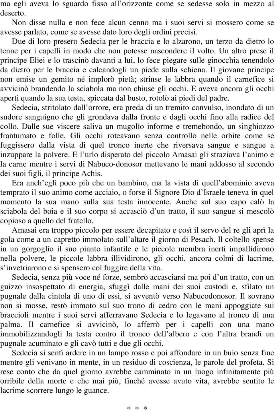 Due di loro presero Sedecia per le braccia e lo alzarono, un terzo da dietro lo tenne per i capelli in modo che non potesse nascondere il volto.