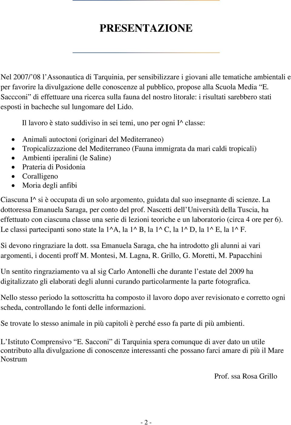 Il lavoro è stato suddiviso in sei temi, uno per ogni I^ classe: Animali autoctoni (originari del Mediterraneo) Tropicalizzazione del Mediterraneo (Fauna immigrata da mari caldi tropicali) Ambienti