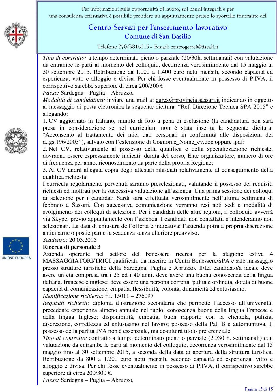 400 euro netti mensili, secondo capacità ed esperienza, vitto e alloggio e divisa. Per chi fosse eventualmente in possesso di P.IVA, il corrispettivo sarebbe superiore di circa 200/300.