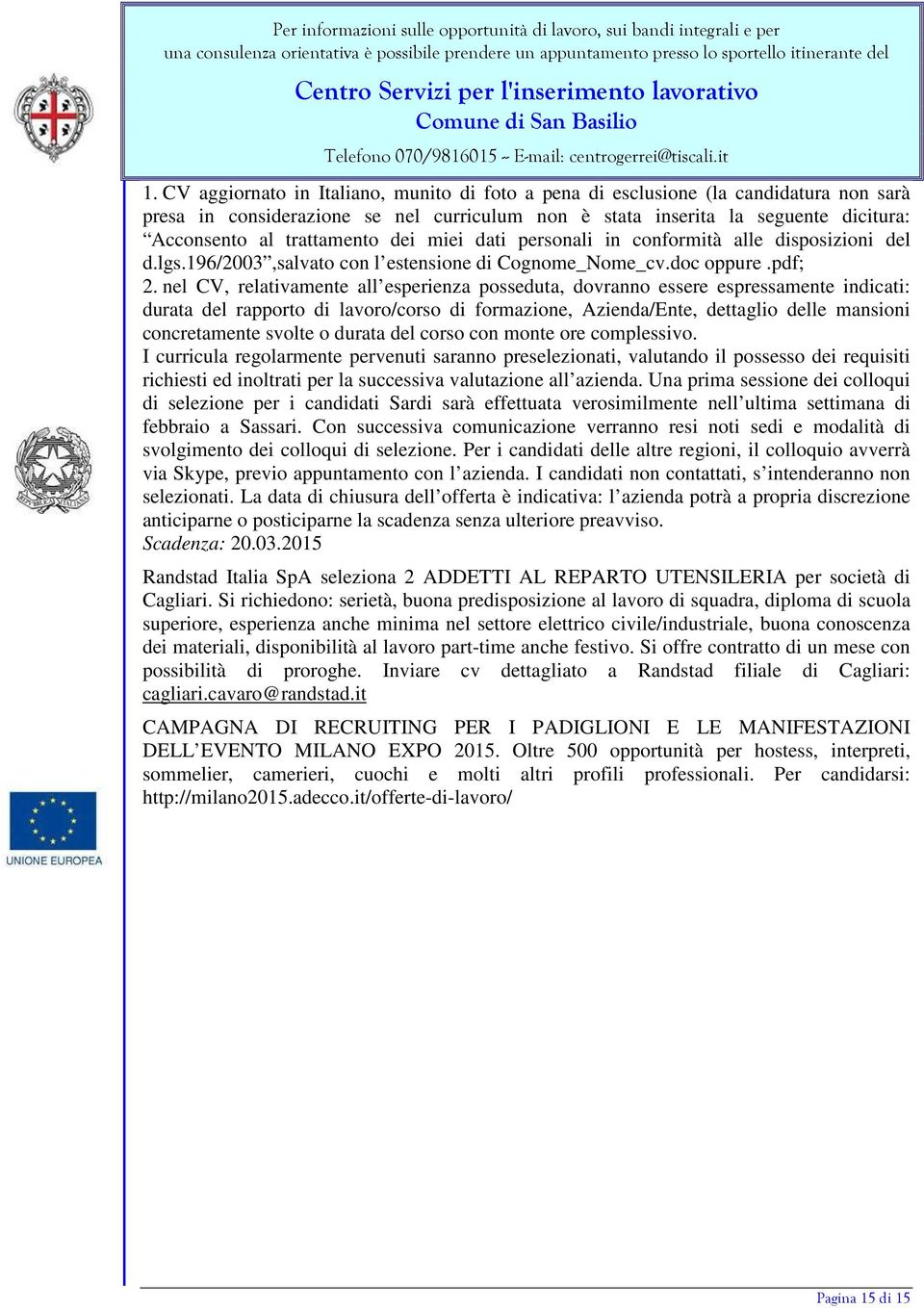 nel CV, relativamente all esperienza posseduta, dovranno essere espressamente indicati: durata del rapporto di lavoro/corso di formazione, Azienda/Ente, dettaglio delle mansioni concretamente svolte